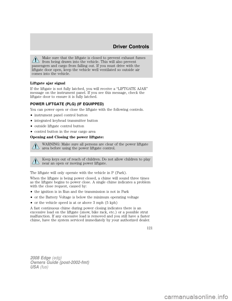 FORD EDGE 2008 1.G Owners Manual Make sure that the liftgate is closed to prevent exhaust fumes
from being drawn into the vehicle. This will also prevent
passengers and cargo from falling out. If you must drive with the
liftgate door FORD EDGE 2008 1.G Owners Manual Make sure that the liftgate is closed to prevent exhaust fumes
from being drawn into the vehicle. This will also prevent
passengers and cargo from falling out. If you must drive with the
liftgate door