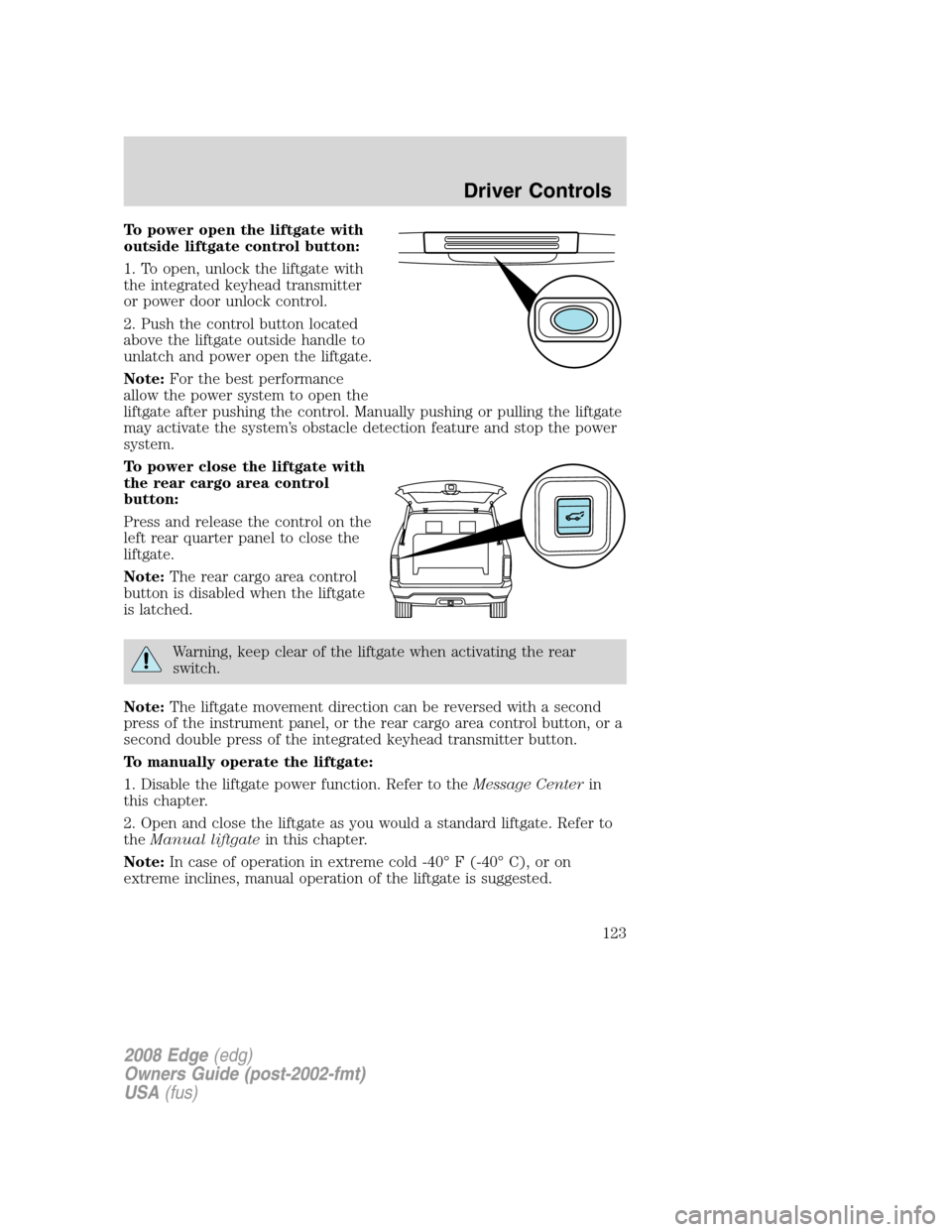 FORD EDGE 2008 1.G Owners Manual To power open the liftgate with
outside liftgate control button:
1. To open, unlock the liftgate with
the integrated keyhead transmitter
or power door unlock control.
2. Push the control button locate FORD EDGE 2008 1.G Owners Manual To power open the liftgate with
outside liftgate control button:
1. To open, unlock the liftgate with
the integrated keyhead transmitter
or power door unlock control.
2. Push the control button locate