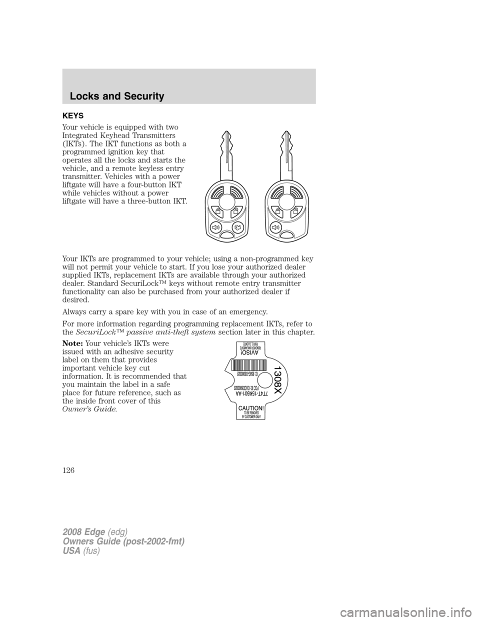 FORD EDGE 2008 1.G Owners Manual KEYS
Your vehicle is equipped with two
Integrated Keyhead Transmitters
(IKTs). The IKT functions as both a
programmed ignition key that
operates all the locks and starts the
vehicle, and a remote keyl FORD EDGE 2008 1.G Owners Manual KEYS
Your vehicle is equipped with two
Integrated Keyhead Transmitters
(IKTs). The IKT functions as both a
programmed ignition key that
operates all the locks and starts the
vehicle, and a remote keyl