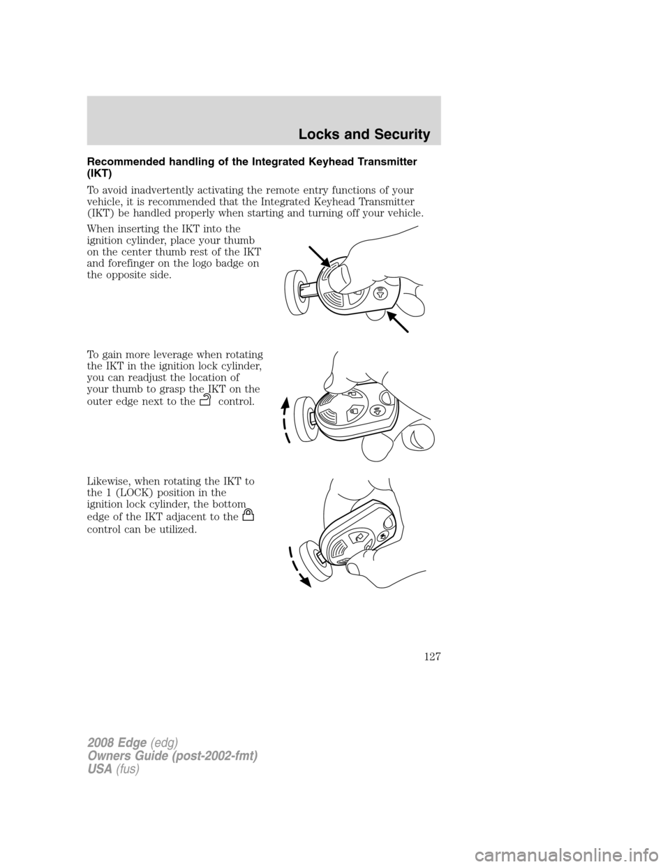 FORD EDGE 2008 1.G Owners Manual Recommended handling of the Integrated Keyhead Transmitter
(IKT)
To avoid inadvertently activating the remote entry functions of your
vehicle, it is recommended that the Integrated Keyhead Transmitter FORD EDGE 2008 1.G Owners Manual Recommended handling of the Integrated Keyhead Transmitter
(IKT)
To avoid inadvertently activating the remote entry functions of your
vehicle, it is recommended that the Integrated Keyhead Transmitter