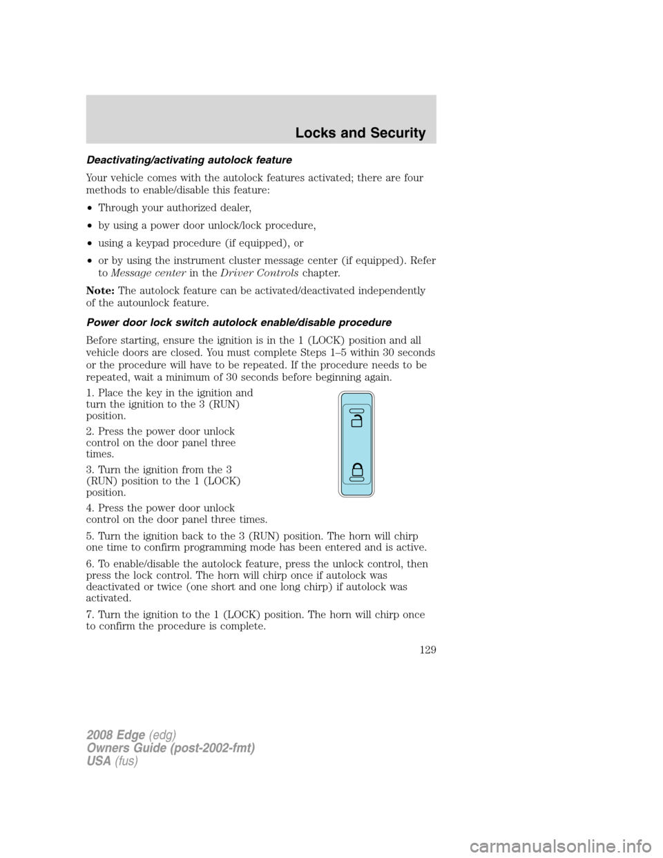 FORD EDGE 2008 1.G User Guide Deactivating/activating autolock feature
Your vehicle comes with the autolock features activated; there are four
methods to enable/disable this feature:
•Through your authorized dealer,
•by using FORD EDGE 2008 1.G User Guide Deactivating/activating autolock feature
Your vehicle comes with the autolock features activated; there are four
methods to enable/disable this feature:
•Through your authorized dealer,
•by using