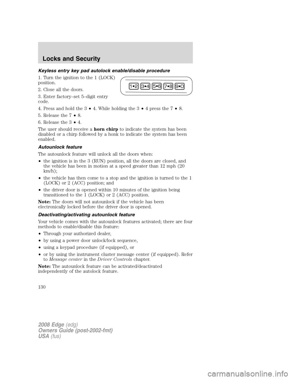 FORD EDGE 2008 1.G User Guide Keyless entry key pad autolock enable/disable procedure
1. Turn the ignition to the 1 (LOCK)
position.
2. Close all the doors.
3. Enter factory–set 5–digit entry
code.
4. Press and hold the 3•4. FORD EDGE 2008 1.G User Guide Keyless entry key pad autolock enable/disable procedure
1. Turn the ignition to the 1 (LOCK)
position.
2. Close all the doors.
3. Enter factory–set 5–digit entry
code.
4. Press and hold the 3•4.