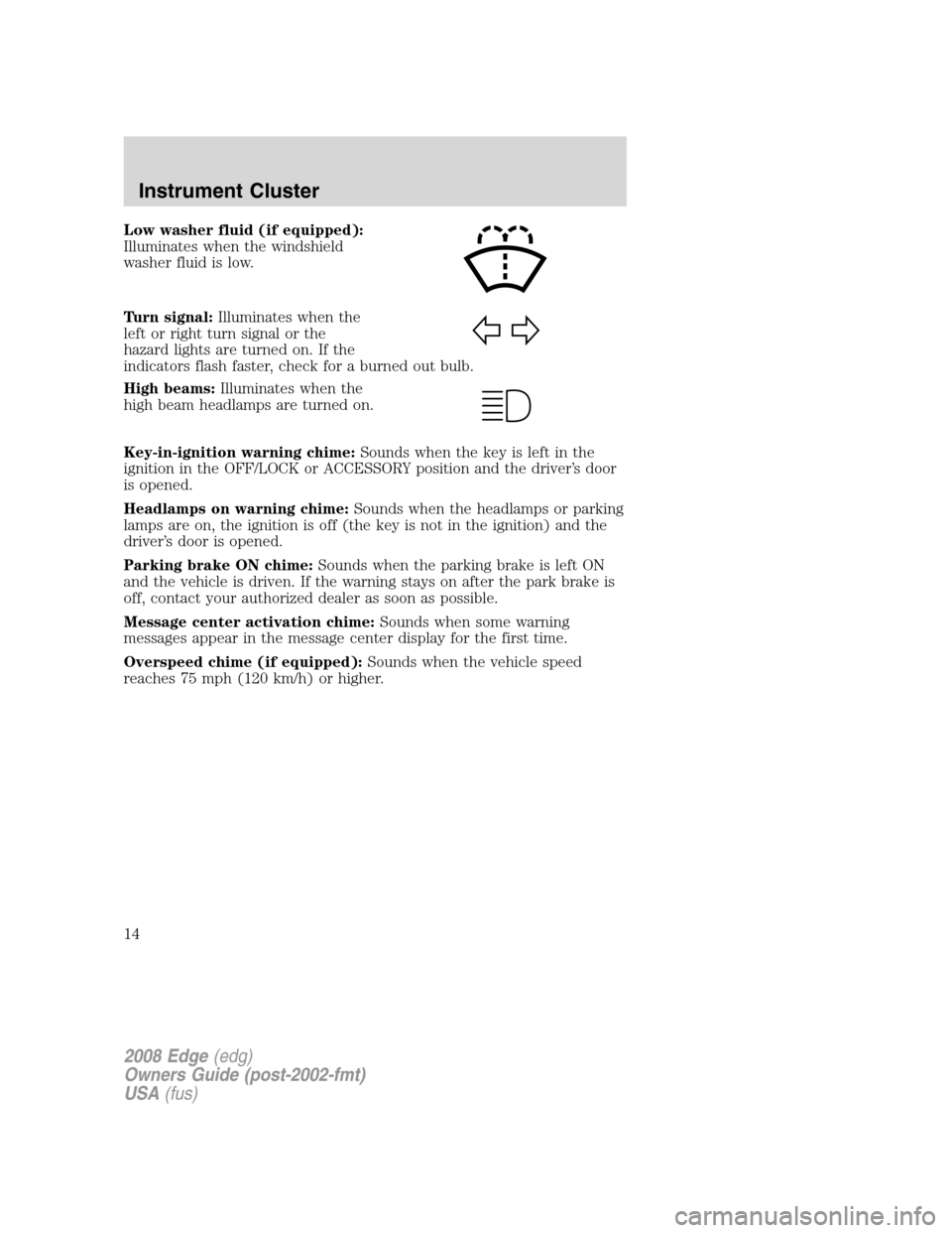 FORD EDGE 2008 1.G Owners Manual Low washer fluid (if equipped):
Illuminates when the windshield
washer fluid is low.
Turn signal:Illuminates when the
left or right turn signal or the
hazard lights are turned on. If the
indicators fl FORD EDGE 2008 1.G Owners Manual Low washer fluid (if equipped):
Illuminates when the windshield
washer fluid is low.
Turn signal:Illuminates when the
left or right turn signal or the
hazard lights are turned on. If the
indicators fl