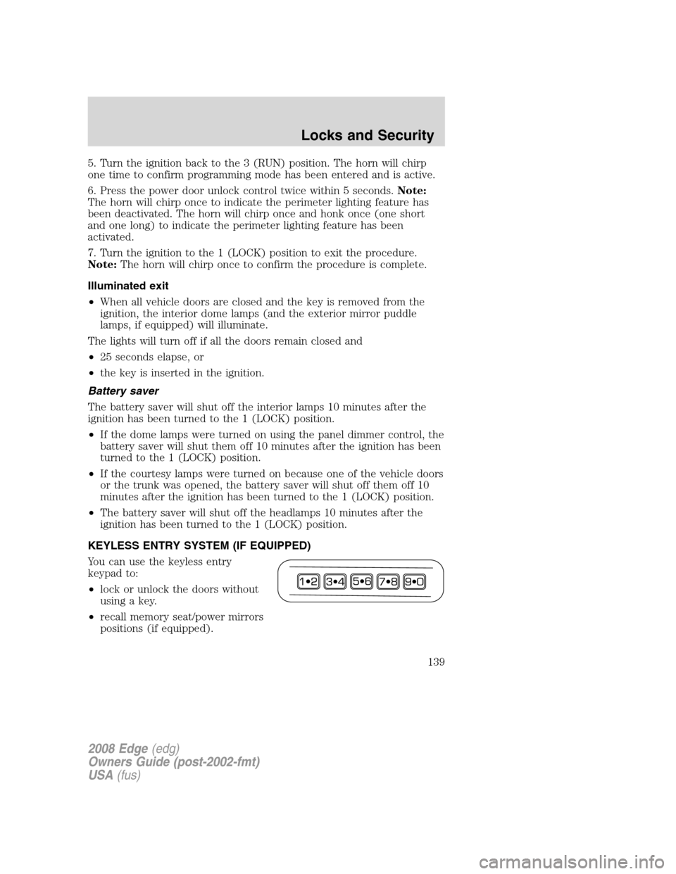 FORD EDGE 2008 1.G User Guide 5. Turn the ignition back to the 3 (RUN) position. The horn will chirp
one time to confirm programming mode has been entered and is active.
6. Press the power door unlock control twice within 5 second FORD EDGE 2008 1.G User Guide 5. Turn the ignition back to the 3 (RUN) position. The horn will chirp
one time to confirm programming mode has been entered and is active.
6. Press the power door unlock control twice within 5 second
