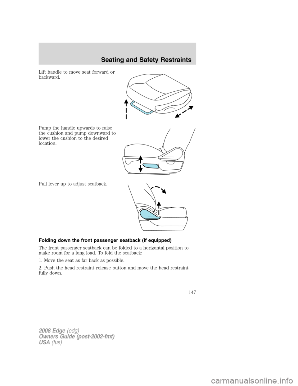 FORD EDGE 2008 1.G Owners Manual Lift handle to move seat forward or
backward.
Pump the handle upwards to raise
the cushion and pump downward to
lower the cushion to the desired
location.
Pull lever up to adjust seatback.
Folding dow FORD EDGE 2008 1.G Owners Manual Lift handle to move seat forward or
backward.
Pump the handle upwards to raise
the cushion and pump downward to
lower the cushion to the desired
location.
Pull lever up to adjust seatback.
Folding dow