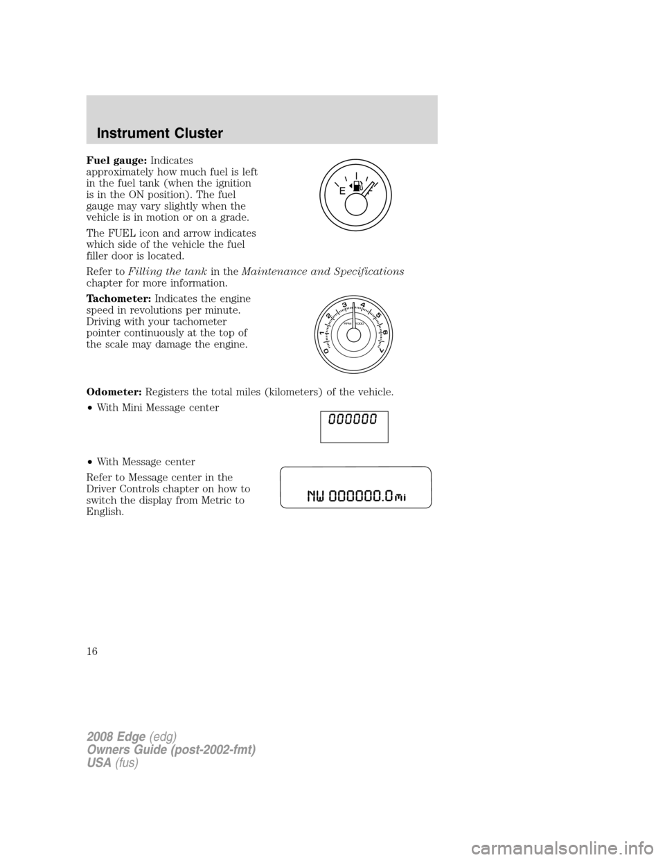 FORD EDGE 2008 1.G Owners Manual Fuel gauge:Indicates
approximately how much fuel is left
in the fuel tank (when the ignition
is in the ON position). The fuel
gauge may vary slightly when the
vehicle is in motion or on a grade.
The F