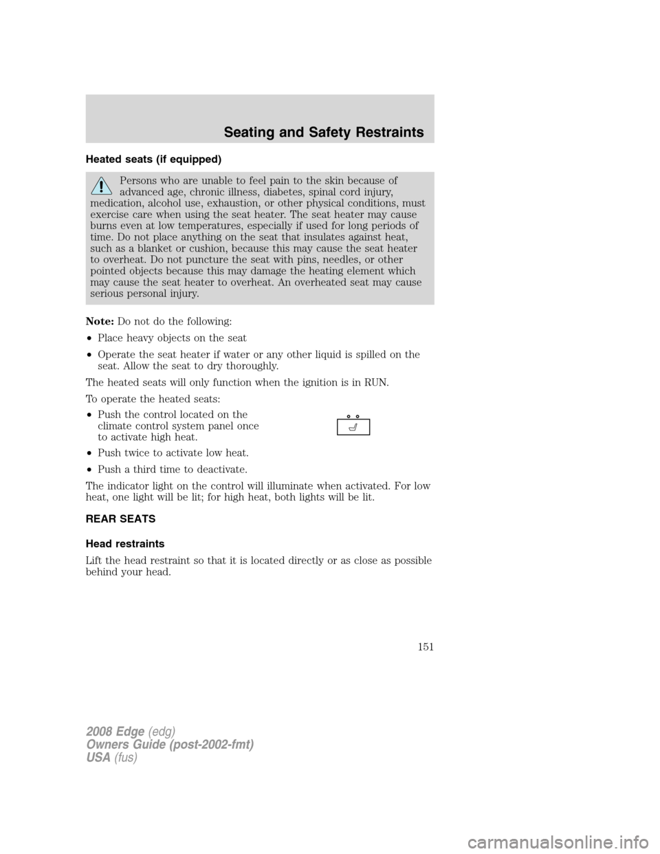 FORD EDGE 2008 1.G User Guide Heated seats (if equipped)
Persons who are unable to feel pain to the skin because of
advanced age, chronic illness, diabetes, spinal cord injury,
medication, alcohol use, exhaustion, or other physica FORD EDGE 2008 1.G User Guide Heated seats (if equipped)
Persons who are unable to feel pain to the skin because of
advanced age, chronic illness, diabetes, spinal cord injury,
medication, alcohol use, exhaustion, or other physica