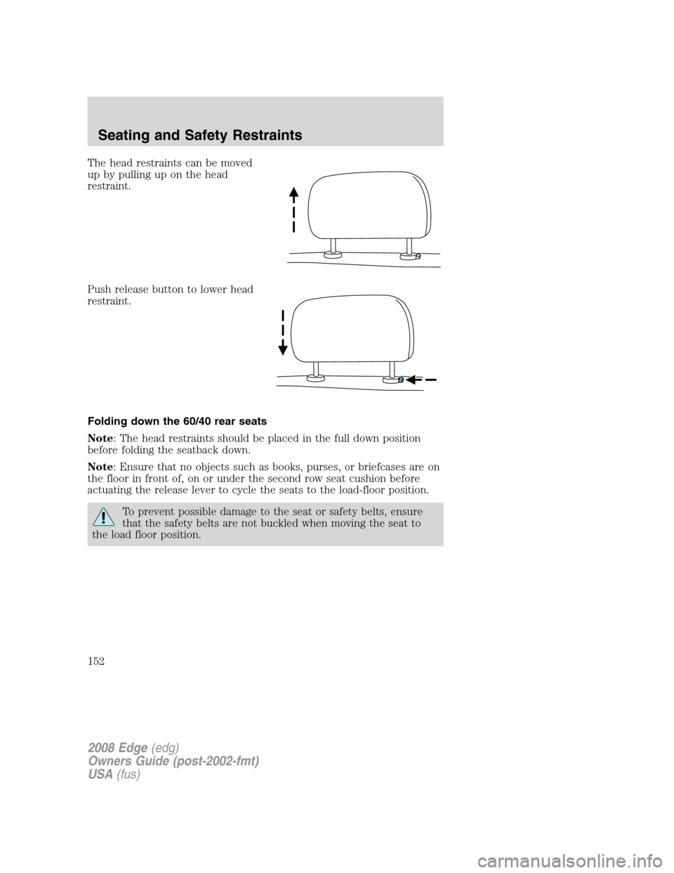 FORD EDGE 2008 1.G Owners Manual The head restraints can be moved
up by pulling up on the head
restraint.
Push release button to lower head
restraint.
Folding down the 60/40 rear seats
Note: The head restraints should be placed in th FORD EDGE 2008 1.G Owners Manual The head restraints can be moved
up by pulling up on the head
restraint.
Push release button to lower head
restraint.
Folding down the 60/40 rear seats
Note: The head restraints should be placed in th