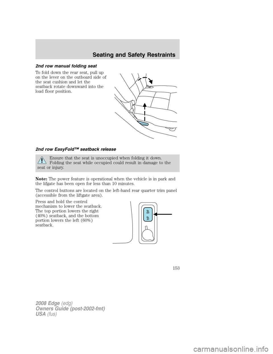 FORD EDGE 2008 1.G Owners Manual 2nd row manual folding seat
To fold down the rear seat, pull up
on the lever on the outboard side of
the seat cushion and let the
seatback rotate downward into the
load floor position.
2nd row EasyFol