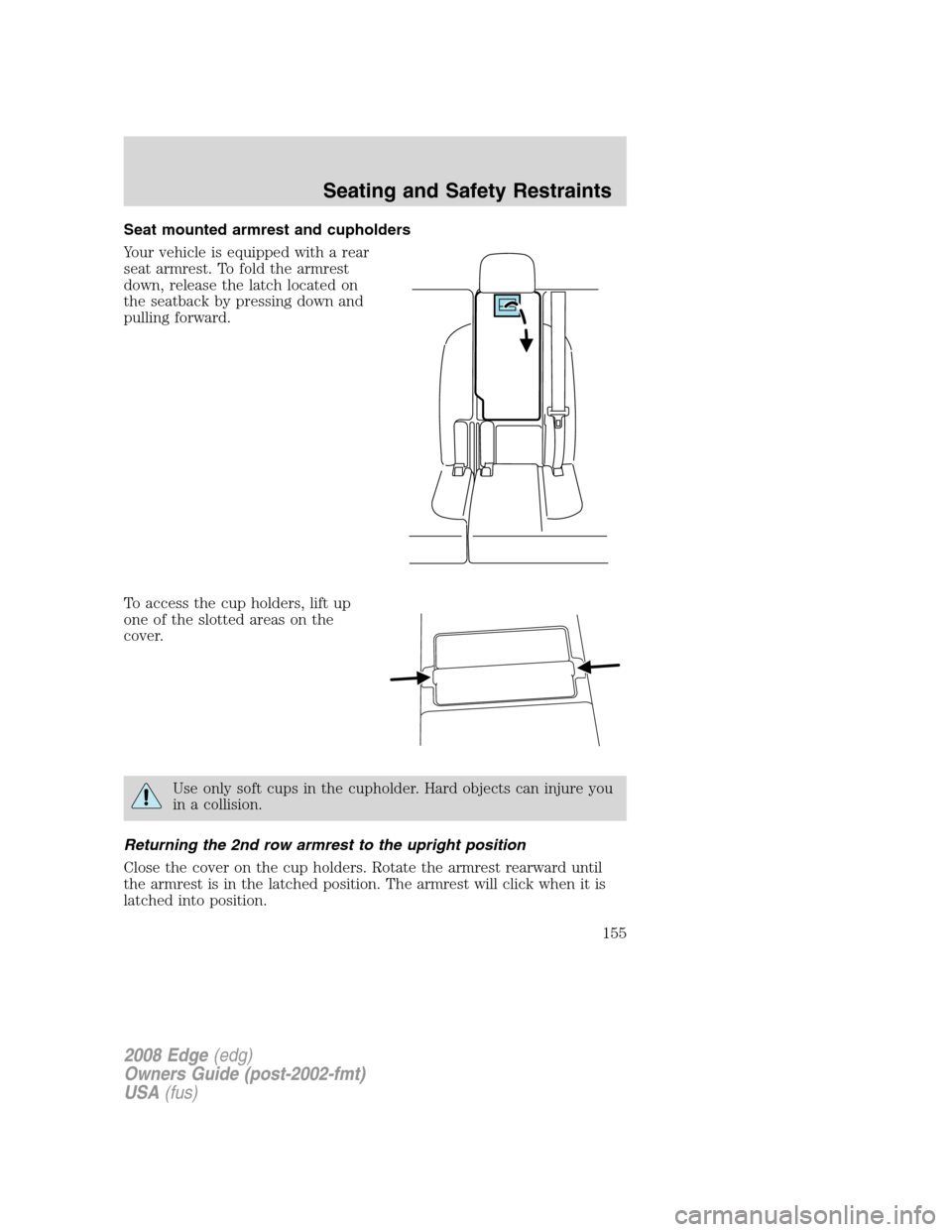 FORD EDGE 2008 1.G Owners Manual Seat mounted armrest and cupholders
Your vehicle is equipped with a rear
seat armrest. To fold the armrest
down, release the latch located on
the seatback by pressing down and
pulling forward.
To acce FORD EDGE 2008 1.G Owners Manual Seat mounted armrest and cupholders
Your vehicle is equipped with a rear
seat armrest. To fold the armrest
down, release the latch located on
the seatback by pressing down and
pulling forward.
To acce