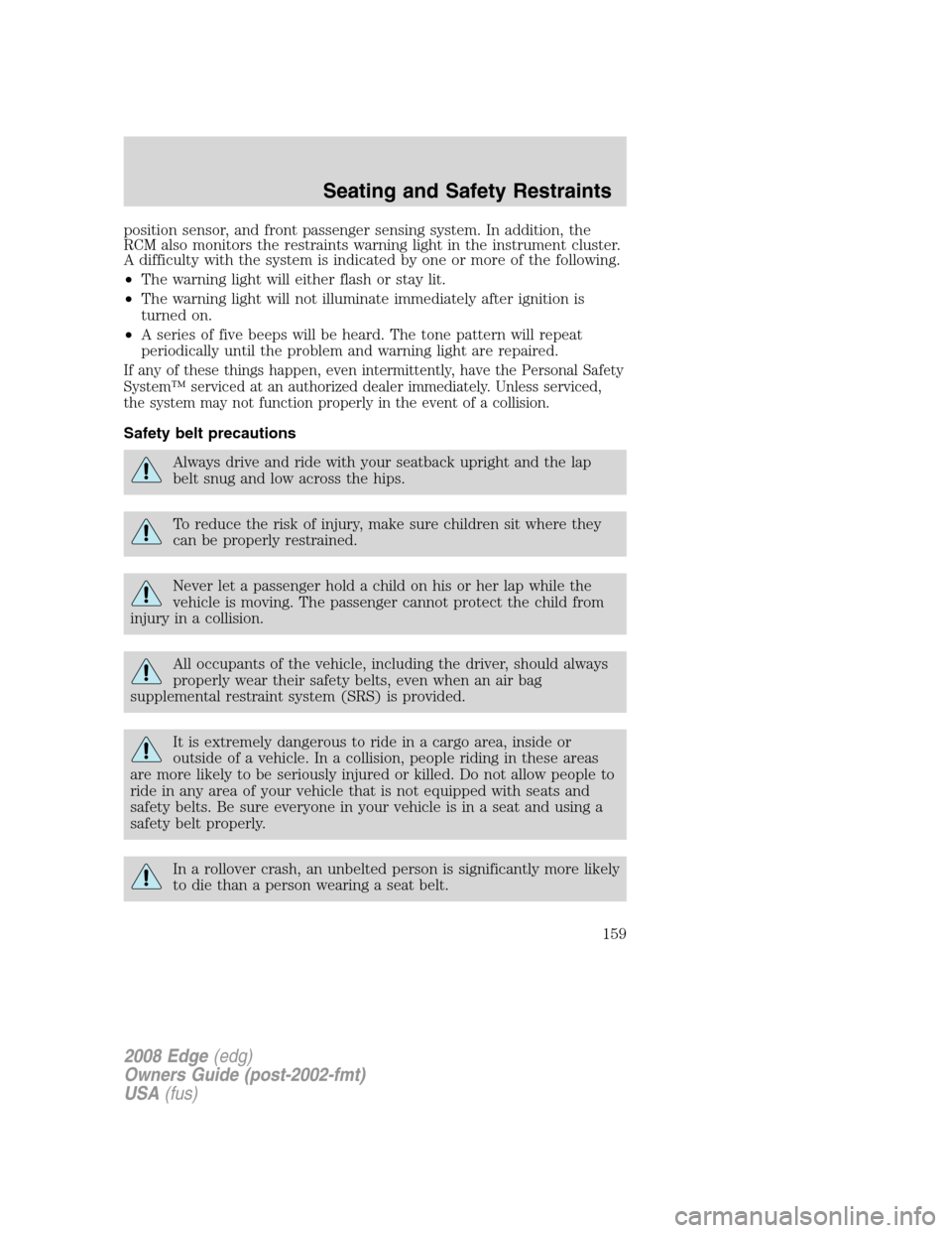 FORD EDGE 2008 1.G Owners Manual position sensor, and front passenger sensing system. In addition, the
RCM also monitors the restraints warning light in the instrument cluster.
A difficulty with the system is indicated by one or more FORD EDGE 2008 1.G Owners Manual position sensor, and front passenger sensing system. In addition, the
RCM also monitors the restraints warning light in the instrument cluster.
A difficulty with the system is indicated by one or more
