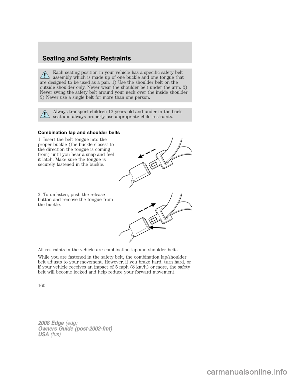 FORD EDGE 2008 1.G Owners Manual Each seating position in your vehicle has a specific safety belt
assembly which is made up of one buckle and one tongue that
are designed to be used as a pair. 1) Use the shoulder belt on the
outside FORD EDGE 2008 1.G Owners Manual Each seating position in your vehicle has a specific safety belt
assembly which is made up of one buckle and one tongue that
are designed to be used as a pair. 1) Use the shoulder belt on the
outside