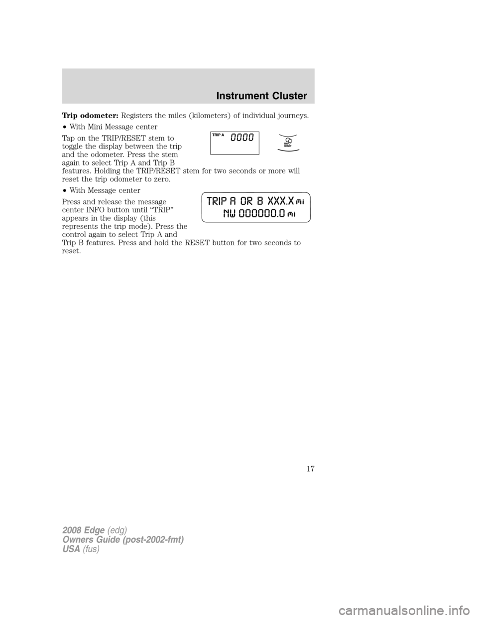 FORD EDGE 2008 1.G Owners Manual Trip odometer:Registers the miles (kilometers) of individual journeys.
•With Mini Message center
Tap on the TRIP/RESET stem to
toggle the display between the trip
and the odometer. Press the stem
ag