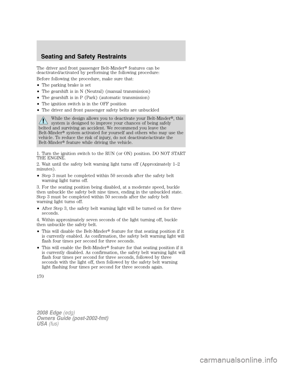 FORD EDGE 2008 1.G Owners Manual The driver and front passenger Belt-Minderfeatures can be
deactivated/activated by performing the following procedure:
Before following the procedure, make sure that:
•The parking brake is set
•T