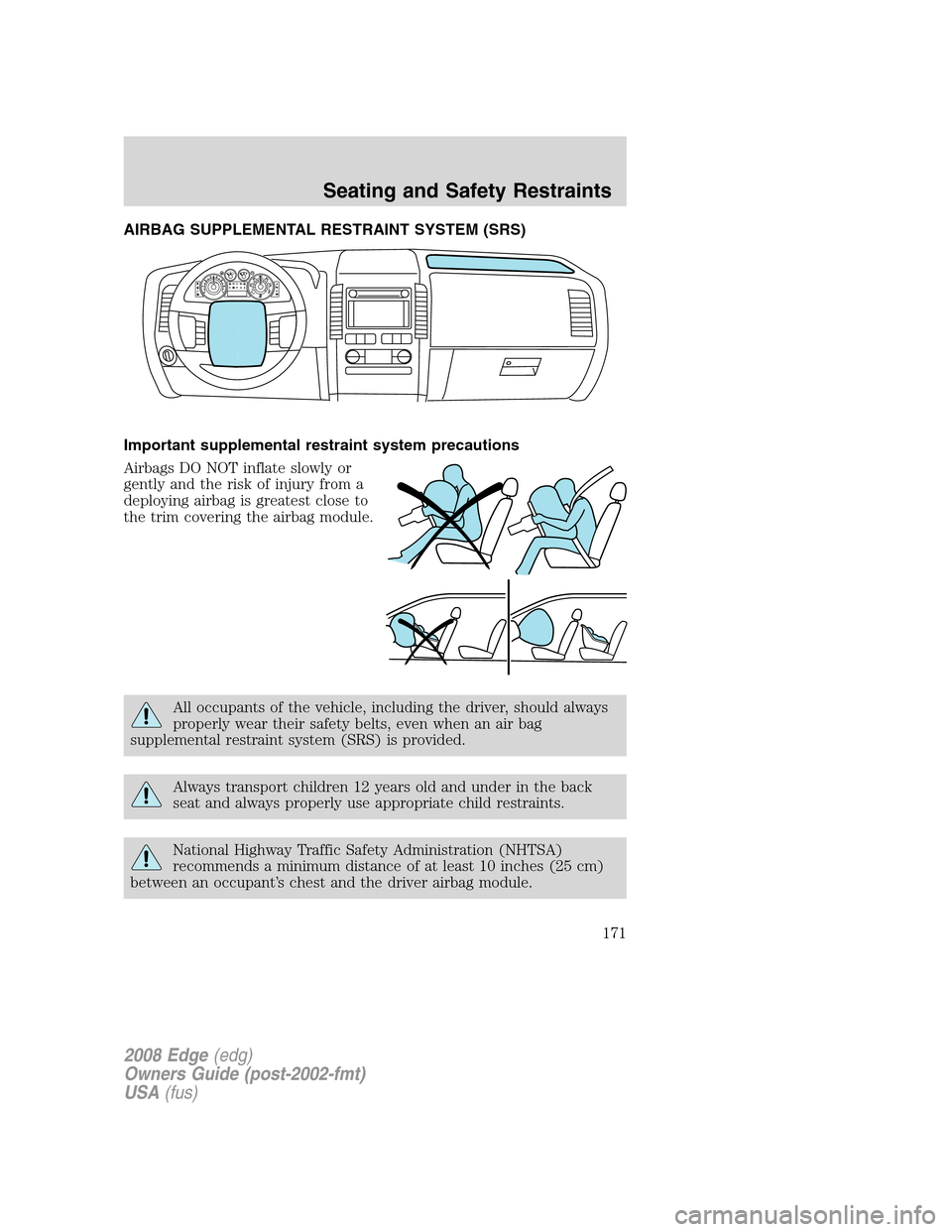 FORD EDGE 2008 1.G Owners Manual AIRBAG SUPPLEMENTAL RESTRAINT SYSTEM (SRS)
Important supplemental restraint system precautions
Airbags DO NOT inflate slowly or
gently and the risk of injury from a
deploying airbag is greatest close FORD EDGE 2008 1.G Owners Manual AIRBAG SUPPLEMENTAL RESTRAINT SYSTEM (SRS)
Important supplemental restraint system precautions
Airbags DO NOT inflate slowly or
gently and the risk of injury from a
deploying airbag is greatest close