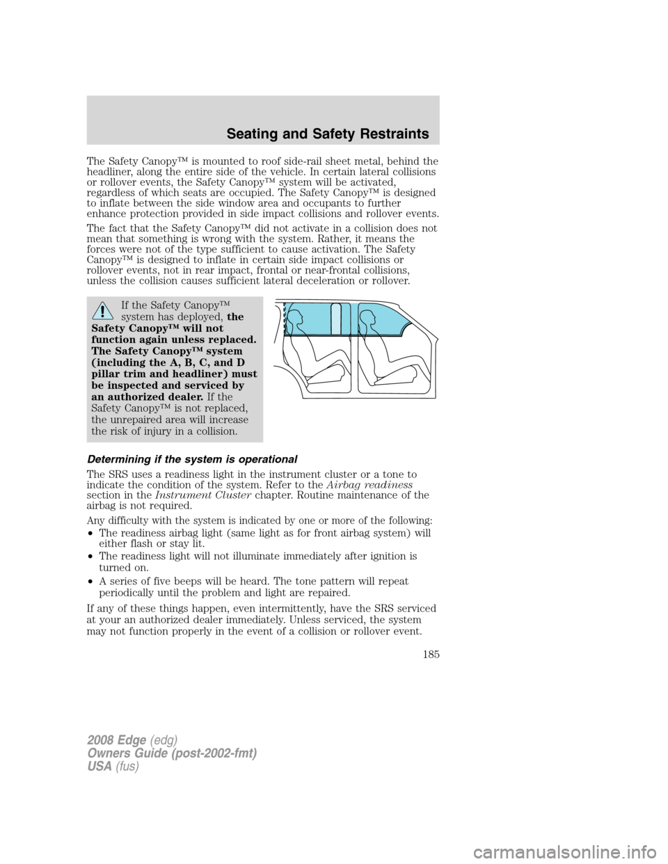 FORD EDGE 2008 1.G Owners Manual The Safety Canopy™ is mounted to roof side-rail sheet metal, behind the
headliner, along the entire side of the vehicle. In certain lateral collisions
or rollover events, the Safety Canopy™ system FORD EDGE 2008 1.G Owners Manual The Safety Canopy™ is mounted to roof side-rail sheet metal, behind the
headliner, along the entire side of the vehicle. In certain lateral collisions
or rollover events, the Safety Canopy™ system