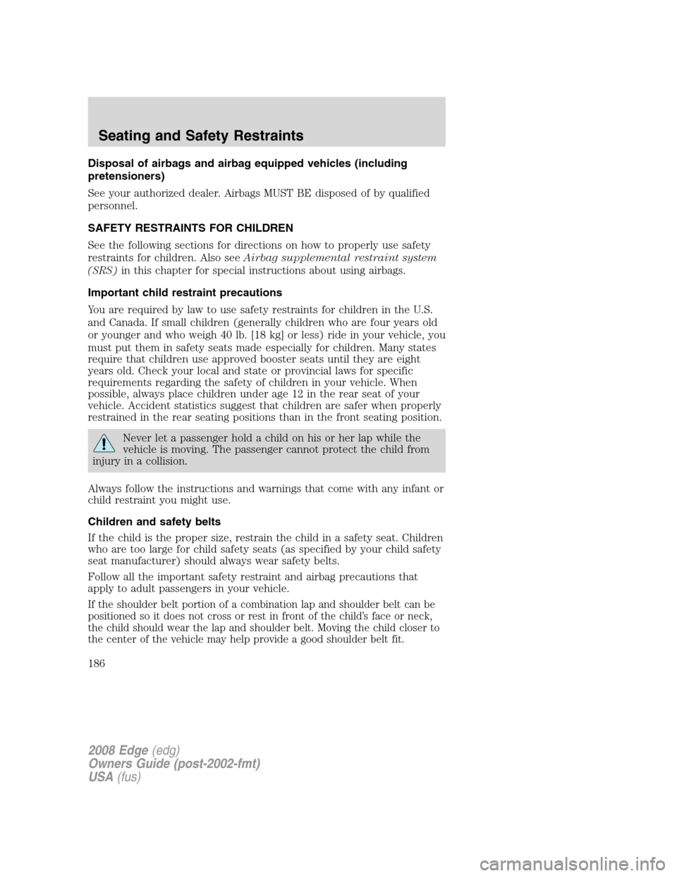 FORD EDGE 2008 1.G Owners Manual Disposal of airbags and airbag equipped vehicles (including
pretensioners)
See your authorized dealer. Airbags MUST BE disposed of by qualified
personnel.
SAFETY RESTRAINTS FOR CHILDREN
See the follow FORD EDGE 2008 1.G Owners Manual Disposal of airbags and airbag equipped vehicles (including
pretensioners)
See your authorized dealer. Airbags MUST BE disposed of by qualified
personnel.
SAFETY RESTRAINTS FOR CHILDREN
See the follow