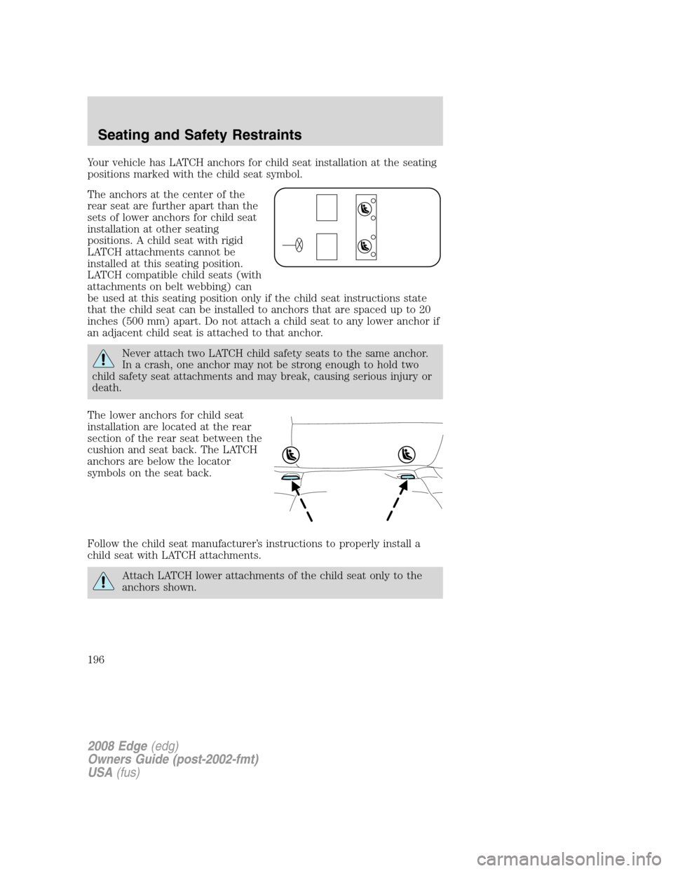 FORD EDGE 2008 1.G Owners Manual Your vehicle has LATCH anchors for child seat installation at the seating
positions marked with the child seat symbol.
The anchors at the center of the
rear seat are further apart than the
sets of low FORD EDGE 2008 1.G Owners Manual Your vehicle has LATCH anchors for child seat installation at the seating
positions marked with the child seat symbol.
The anchors at the center of the
rear seat are further apart than the
sets of low
