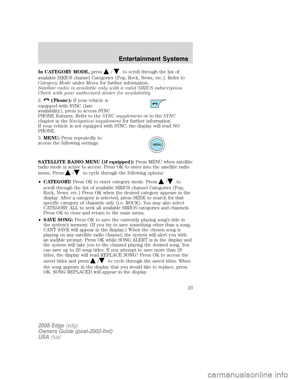 FORD EDGE 2008 1.G Owners Manual In CATEGORY MODE,press/to scroll through the list of
available SIRIUS channel Categories (Pop, Rock, News, etc.). Refer to
Category ModeunderMenufor further information.
Satellite radio is available o