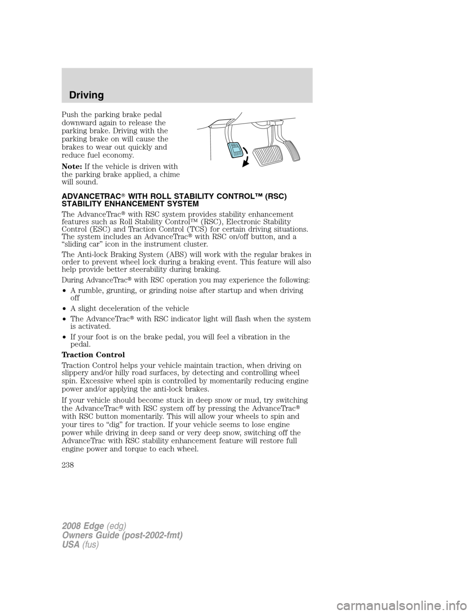 FORD EDGE 2008 1.G Owners Guide Push the parking brake pedal
downward again to release the
parking brake. Driving with the
parking brake on will cause the
brakes to wear out quickly and
reduce fuel economy.
Note:If the vehicle is dr