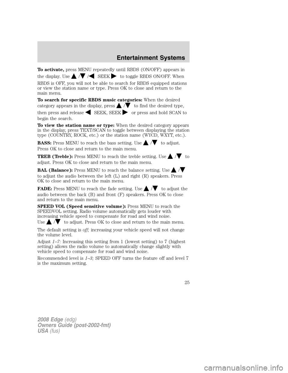 FORD EDGE 2008 1.G Owners Manual To activate,press MENU repeatedly until RBDS (ON/OFF) appears in
the display. Use
//SEEKto toggle RBDS ON/OFF. When
RBDS is OFF, you will not be able to search for RBDS equipped stations
or view the s FORD EDGE 2008 1.G Owners Manual To activate,press MENU repeatedly until RBDS (ON/OFF) appears in
the display. Use
//SEEKto toggle RBDS ON/OFF. When
RBDS is OFF, you will not be able to search for RBDS equipped stations
or view the s