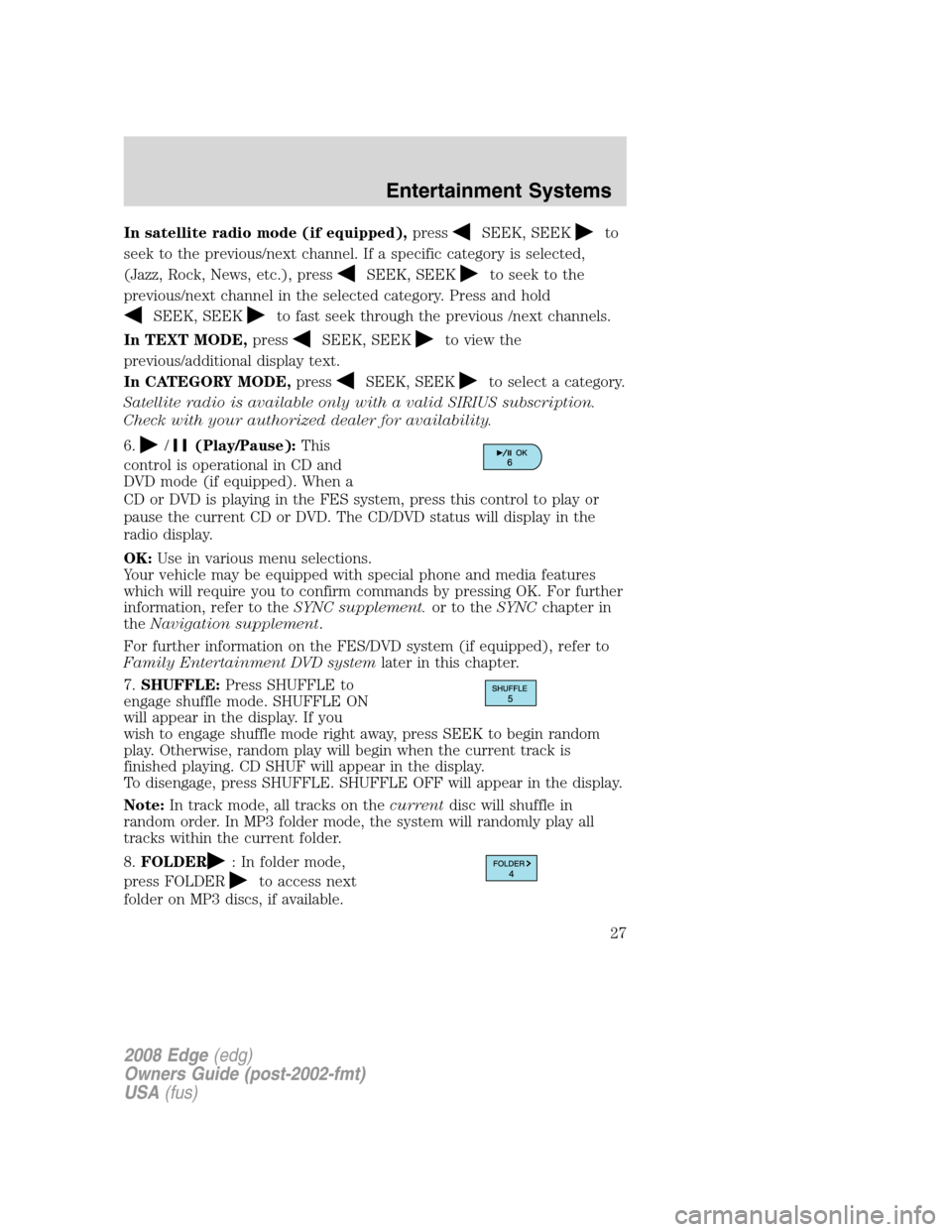 FORD EDGE 2008 1.G Owners Manual In satellite radio mode (if equipped),pressSEEK, SEEKto
seek to the previous/next channel. If a specific category is selected,
(Jazz, Rock, News, etc.), press
SEEK, SEEKto seek to the
previous/next ch