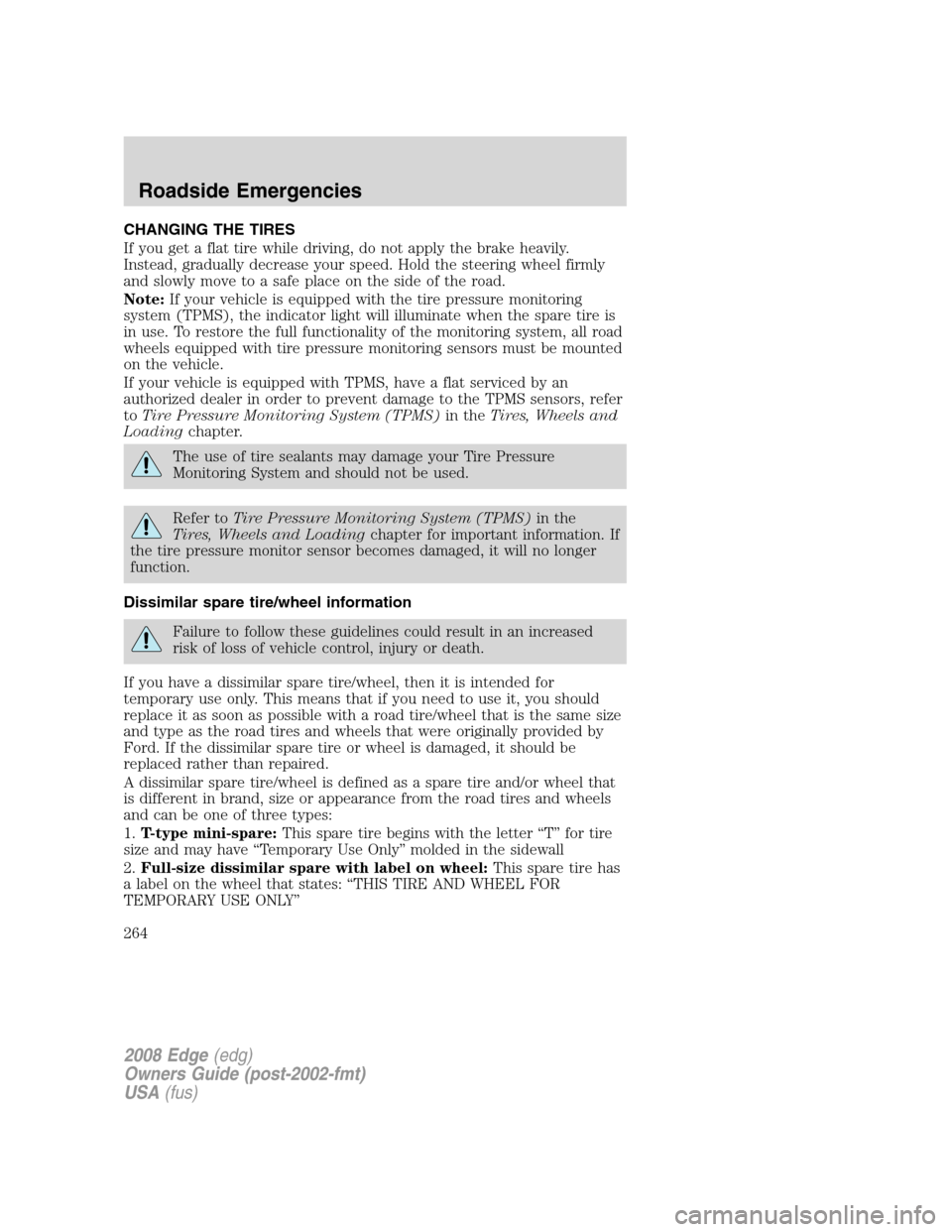 FORD EDGE 2008 1.G Owners Manual CHANGING THE TIRES
If you get a flat tire while driving, do not apply the brake heavily.
Instead, gradually decrease your speed. Hold the steering wheel firmly
and slowly move to a safe place on the s FORD EDGE 2008 1.G Owners Manual CHANGING THE TIRES
If you get a flat tire while driving, do not apply the brake heavily.
Instead, gradually decrease your speed. Hold the steering wheel firmly
and slowly move to a safe place on the s