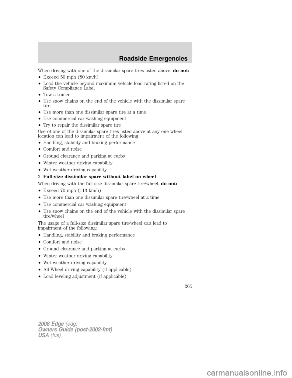 FORD EDGE 2008 1.G Owners Manual When driving with one of the dissimilar spare tires listed above,do not:
•Exceed 50 mph (80 km/h)
•Load the vehicle beyond maximum vehicle load rating listed on the
Safety Compliance Label
•Tow 