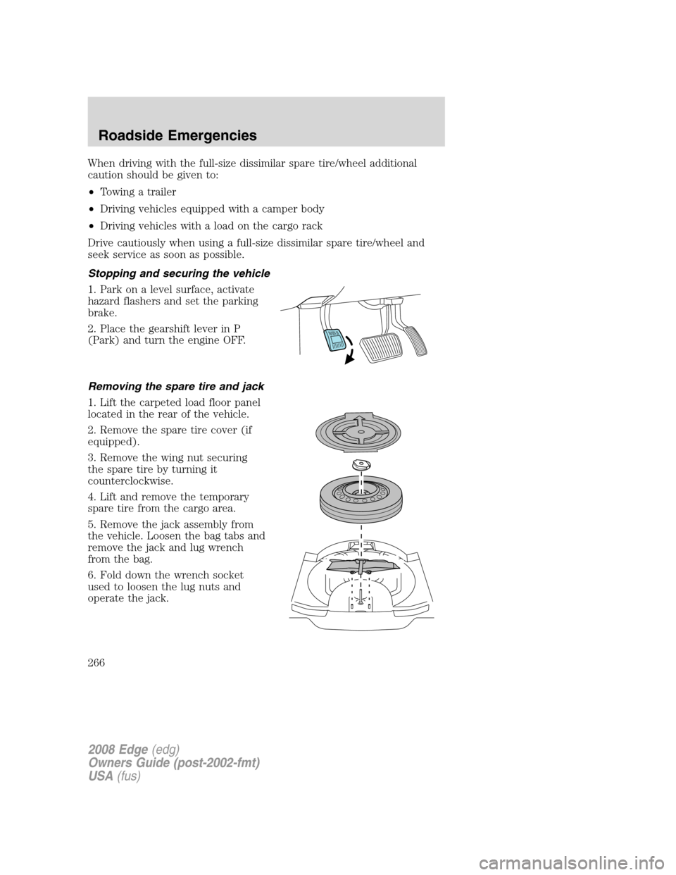 FORD EDGE 2008 1.G Owners Manual When driving with the full-size dissimilar spare tire/wheel additional
caution should be given to:
•Towing a trailer
•Driving vehicles equipped with a camper body
•Driving vehicles with a load o FORD EDGE 2008 1.G Owners Manual When driving with the full-size dissimilar spare tire/wheel additional
caution should be given to:
•Towing a trailer
•Driving vehicles equipped with a camper body
•Driving vehicles with a load o