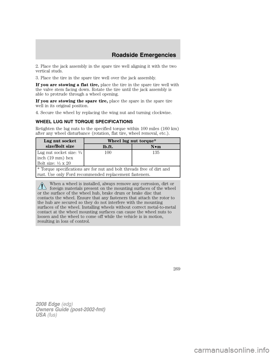 FORD EDGE 2008 1.G Owners Manual 2. Place the jack assembly in the spare tire well aligning it with the two
vertical studs.
3. Place the tire in the spare tire well over the jack assembly.
If you are stowing a flat tire,place the tir FORD EDGE 2008 1.G Owners Manual 2. Place the jack assembly in the spare tire well aligning it with the two
vertical studs.
3. Place the tire in the spare tire well over the jack assembly.
If you are stowing a flat tire,place the tir