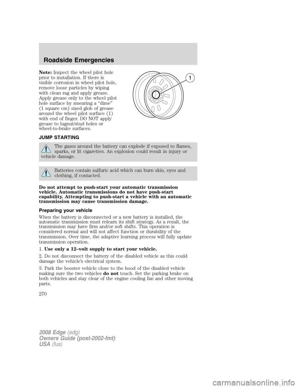 FORD EDGE 2008 1.G Service Manual Note:Inspect the wheel pilot hole
prior to installation. If there is
visible corrosion in wheel pilot hole,
remove loose particles by wiping
with clean rag and apply grease.
Apply grease only to the w FORD EDGE 2008 1.G Service Manual Note:Inspect the wheel pilot hole
prior to installation. If there is
visible corrosion in wheel pilot hole,
remove loose particles by wiping
with clean rag and apply grease.
Apply grease only to the w