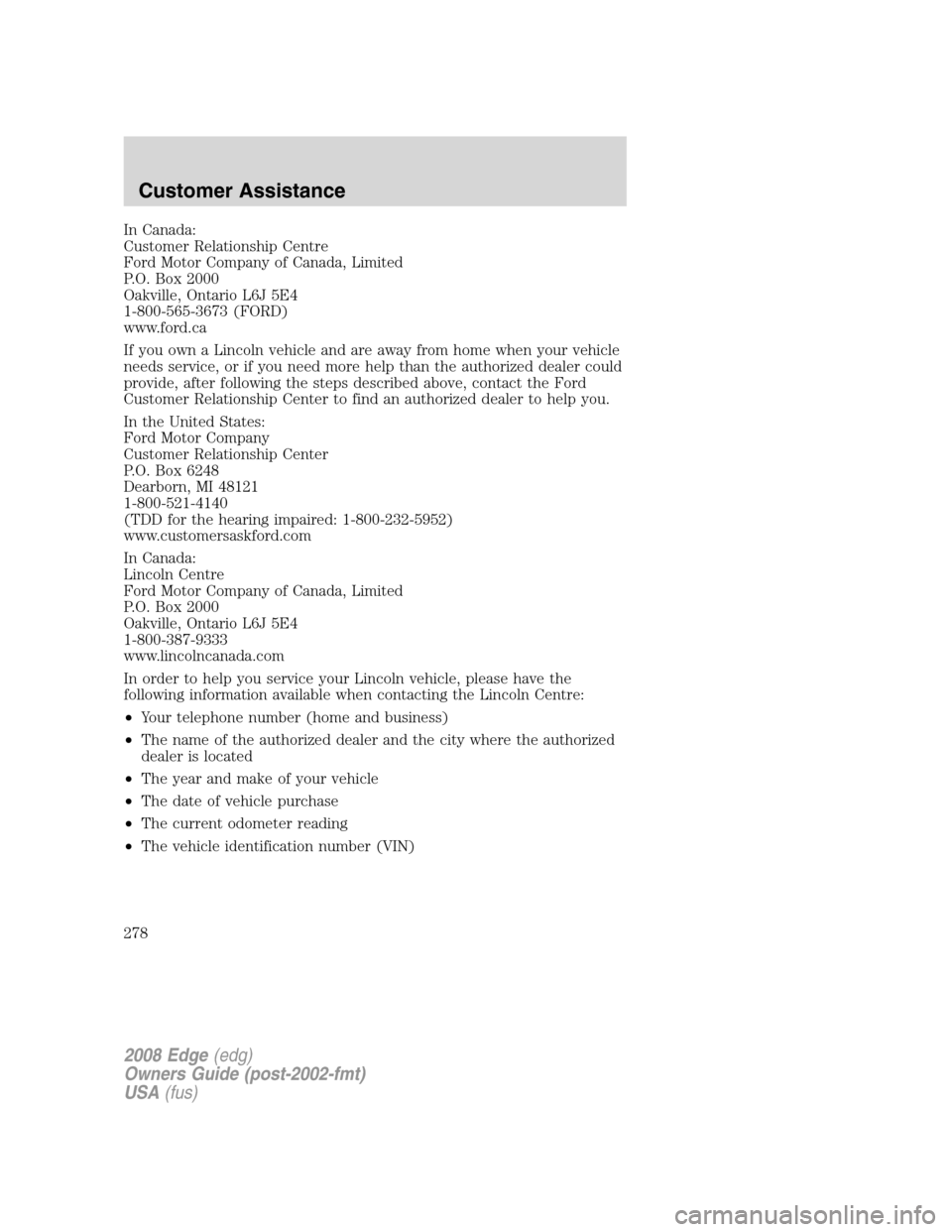 FORD EDGE 2008 1.G Owners Manual In Canada:
Customer Relationship Centre
Ford Motor Company of Canada, Limited
P.O. Box 2000
Oakville, Ontario L6J 5E4
1-800-565-3673 (FORD)
www.ford.ca
If you own a Lincoln vehicle and are away from h