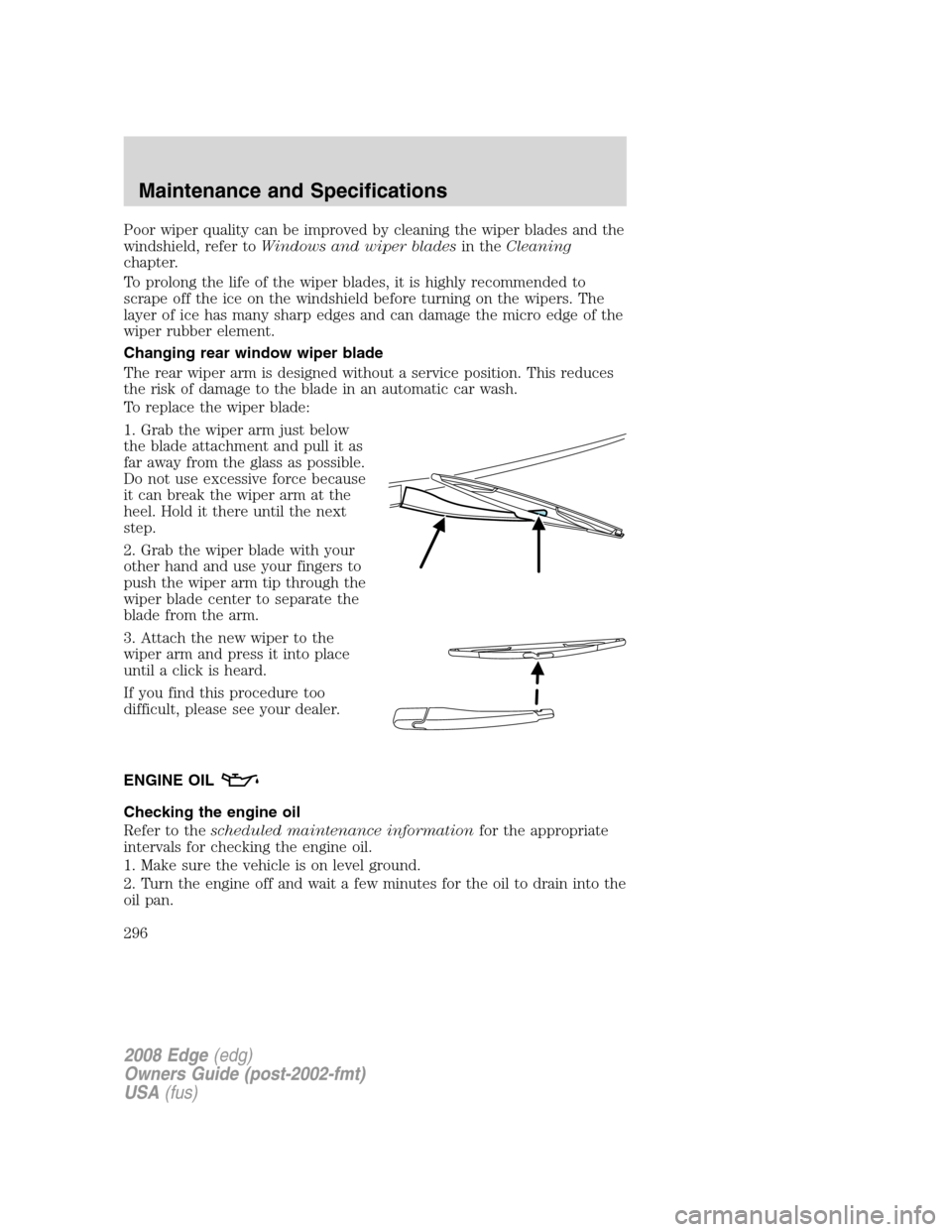 FORD EDGE 2008 1.G Workshop Manual Poor wiper quality can be improved by cleaning the wiper blades and the
windshield, refer toWindows and wiper bladesin theCleaning
chapter.
To prolong the life of the wiper blades, it is highly recomm FORD EDGE 2008 1.G Workshop Manual Poor wiper quality can be improved by cleaning the wiper blades and the
windshield, refer toWindows and wiper bladesin theCleaning
chapter.
To prolong the life of the wiper blades, it is highly recomm