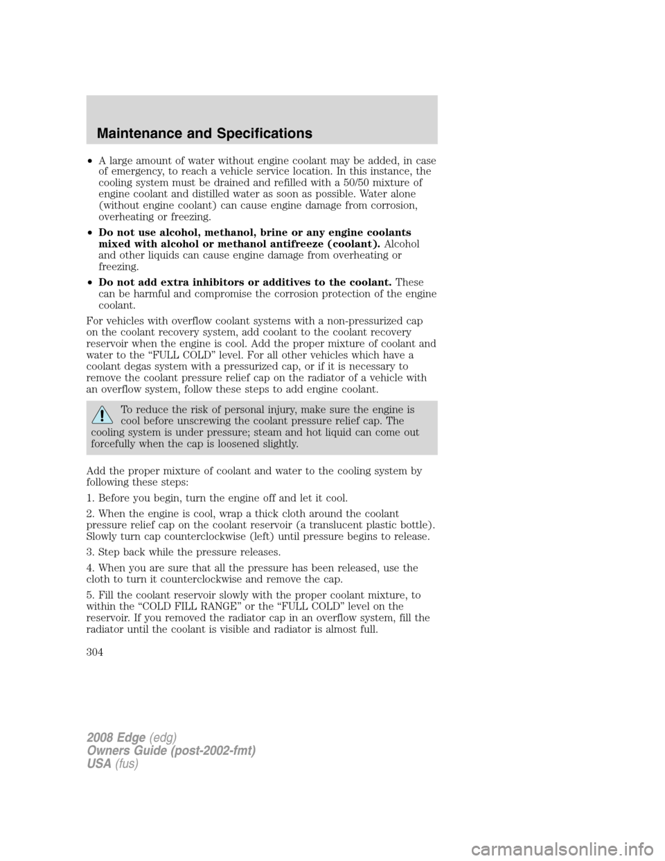 FORD EDGE 2008 1.G Owners Manual •A large amount of water without engine coolant may be added, in case
of emergency, to reach a vehicle service location. In this instance, the
cooling system must be drained and refilled with a 50/5 FORD EDGE 2008 1.G Owners Manual •A large amount of water without engine coolant may be added, in case
of emergency, to reach a vehicle service location. In this instance, the
cooling system must be drained and refilled with a 50/5