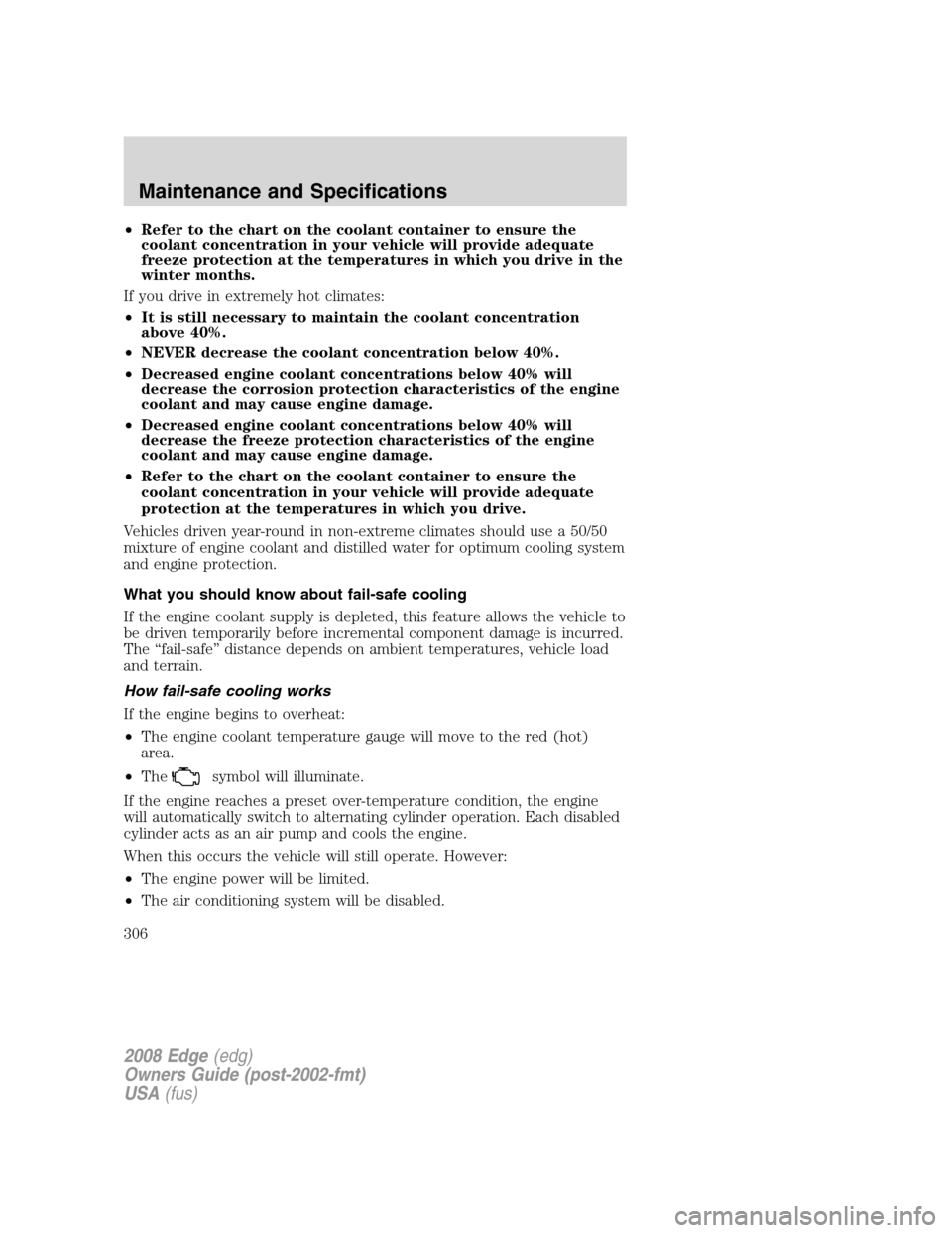 FORD EDGE 2008 1.G Owners Manual •Refer to the chart on the coolant container to ensure the
coolant concentration in your vehicle will provide adequate
freeze protection at the temperatures in which you drive in the
winter months.
FORD EDGE 2008 1.G Owners Manual •Refer to the chart on the coolant container to ensure the
coolant concentration in your vehicle will provide adequate
freeze protection at the temperatures in which you drive in the
winter months.