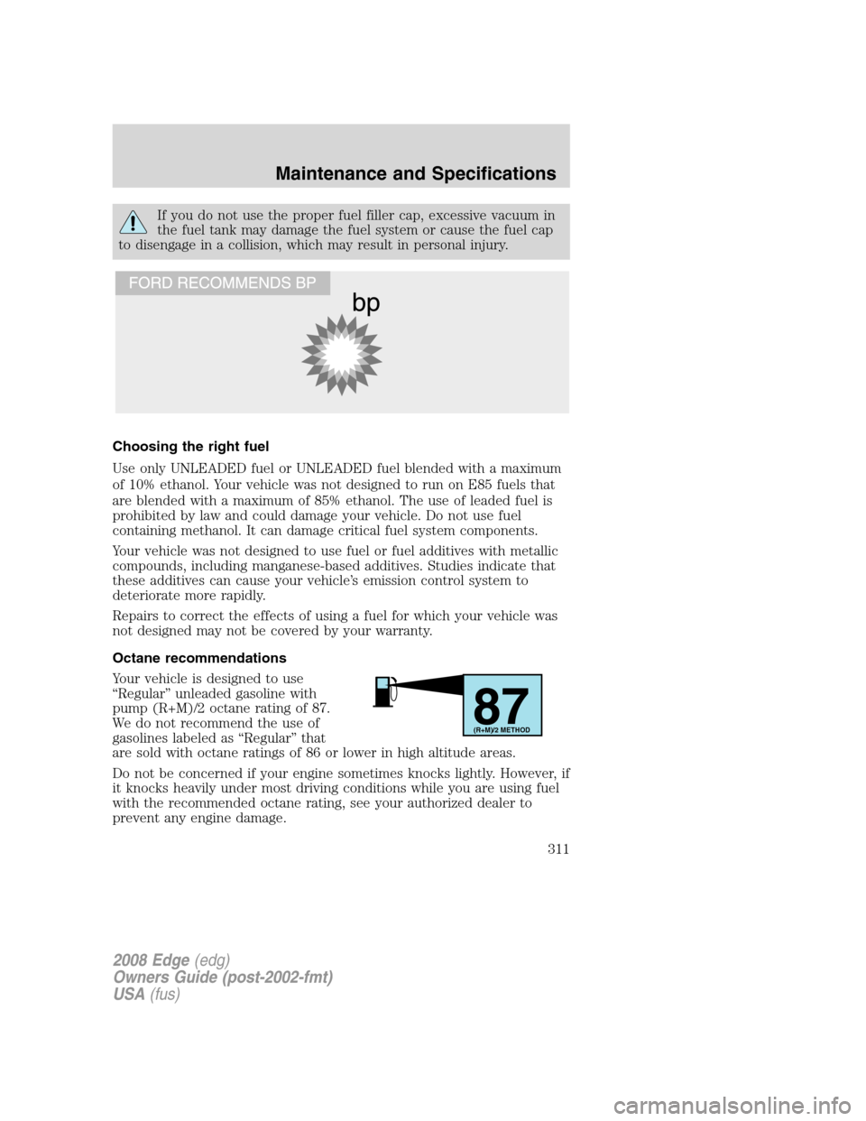 FORD EDGE 2008 1.G Manual PDF If you do not use the proper fuel filler cap, excessive vacuum in
the fuel tank may damage the fuel system or cause the fuel cap
to disengage in a collision, which may result in personal injury.
Choos FORD EDGE 2008 1.G Manual PDF If you do not use the proper fuel filler cap, excessive vacuum in
the fuel tank may damage the fuel system or cause the fuel cap
to disengage in a collision, which may result in personal injury.
Choos