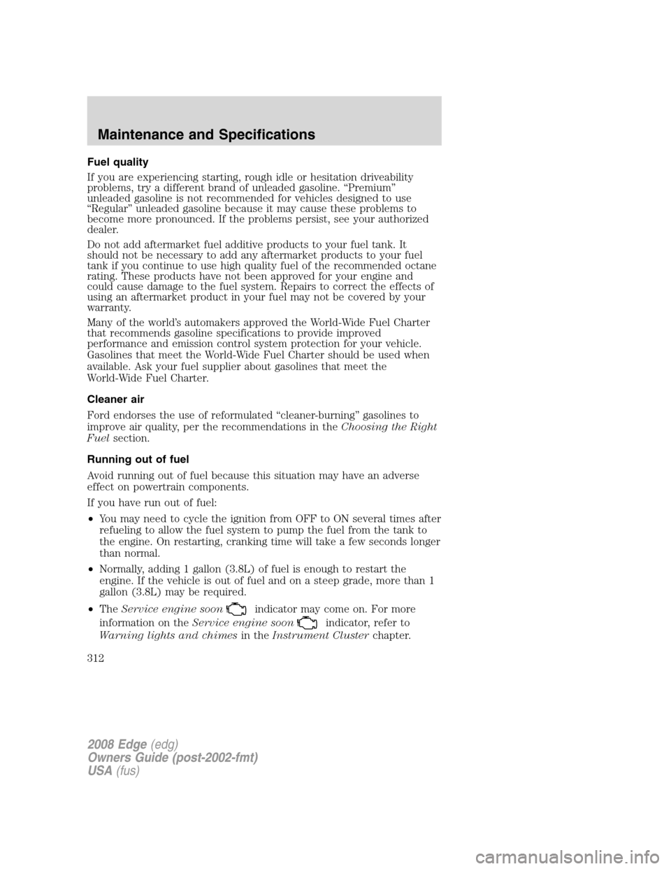 FORD EDGE 2008 1.G Owners Manual Fuel quality
If you are experiencing starting, rough idle or hesitation driveability
problems, try a different brand of unleaded gasoline. “Premium”
unleaded gasoline is not recommended for vehicl
