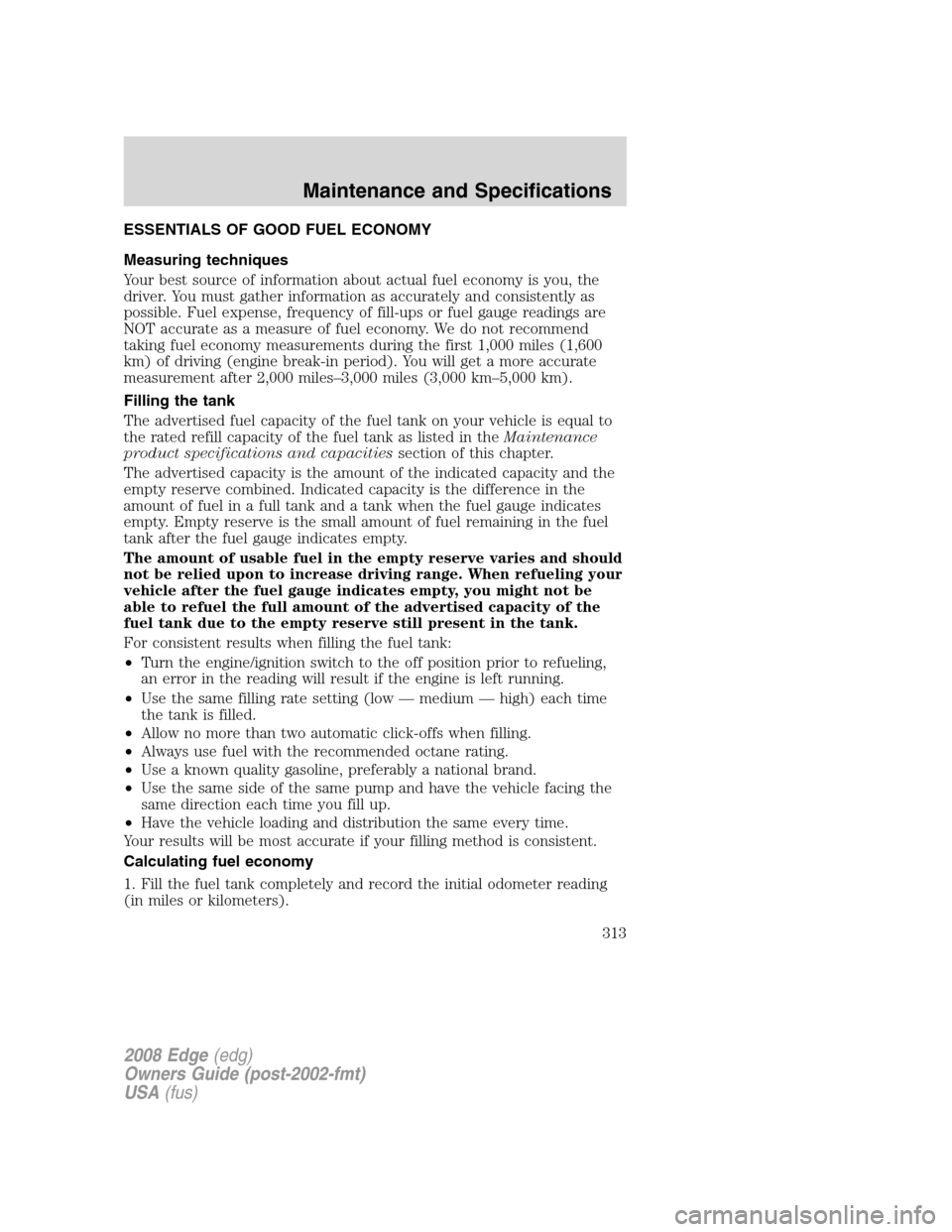 FORD EDGE 2008 1.G Owners Manual ESSENTIALS OF GOOD FUEL ECONOMY
Measuring techniques
Your best source of information about actual fuel economy is you, the
driver. You must gather information as accurately and consistently as
possibl
