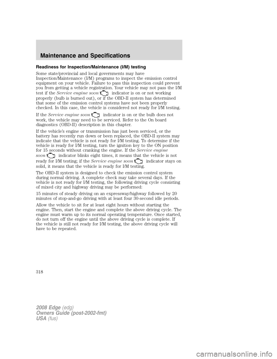 FORD EDGE 2008 1.G Owners Manual Readiness for Inspection/Maintenance (I/M) testing
Some state/provincial and local governments may have
Inspection/Maintenance (I/M) programs to inspect the emission control
equipment on your vehicle.