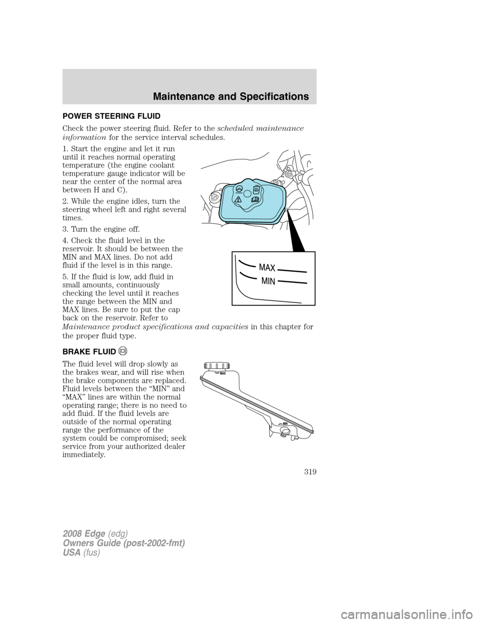FORD EDGE 2008 1.G Owners Manual POWER STEERING FLUID
Check the power steering fluid. Refer to thescheduled maintenance
informationfor the service interval schedules.
1. Start the engine and let it run
until it reaches normal operati FORD EDGE 2008 1.G Owners Manual POWER STEERING FLUID
Check the power steering fluid. Refer to thescheduled maintenance
informationfor the service interval schedules.
1. Start the engine and let it run
until it reaches normal operati