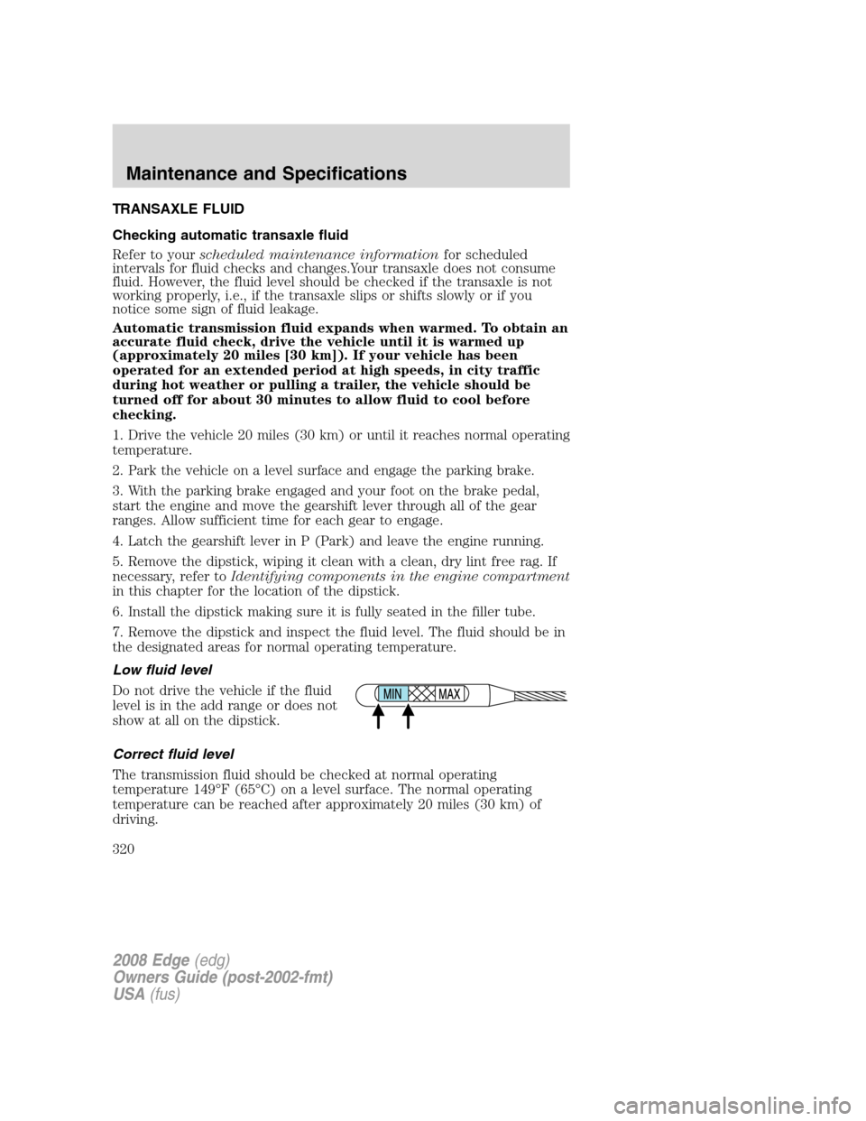 FORD EDGE 2008 1.G Owners Manual TRANSAXLE FLUID
Checking automatic transaxle fluid
Refer to yourscheduled maintenance informationfor scheduled
intervals for fluid checks and changes.Your transaxle does not consume
fluid. However, th