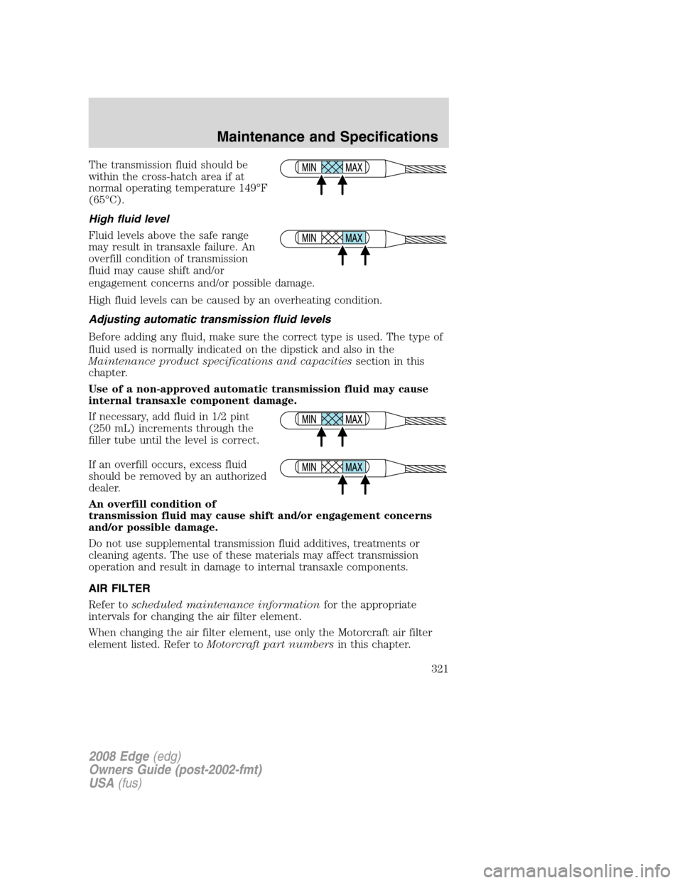 FORD EDGE 2008 1.G Owners Manual The transmission fluid should be
within the cross-hatch area if at
normal operating temperature 149°F
(65°C).
High fluid level
Fluid levels above the safe range
may result in transaxle failure. An
o