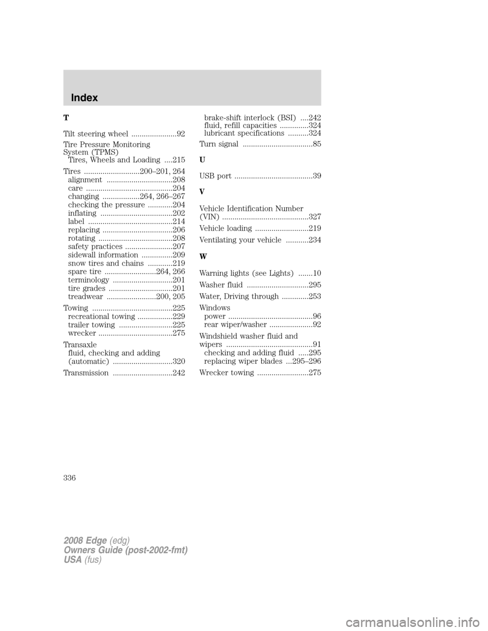 FORD EDGE 2008 1.G Owners Manual T
Tilt steering wheel ......................92
Tire Pressure Monitoring
System (TPMS)
Tires, Wheels and Loading ....215
Tires ...........................200–201, 264
alignment ......................