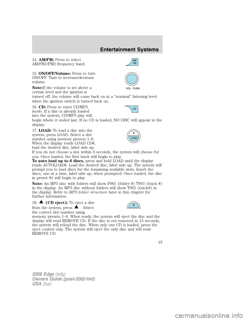 FORD EDGE 2008 1.G Owners Guide 14.AM/FM:Press to select
AM/FM1/FM2 frequency band.
15.ON/OFF/Volume:Press to turn
ON/OFF. Turn to increase/decrease
volume.
Note:If the volume is set above a
certain level and the ignition is
turned FORD EDGE 2008 1.G Owners Guide 14.AM/FM:Press to select
AM/FM1/FM2 frequency band.
15.ON/OFF/Volume:Press to turn
ON/OFF. Turn to increase/decrease
volume.
Note:If the volume is set above a
certain level and the ignition is
turned
