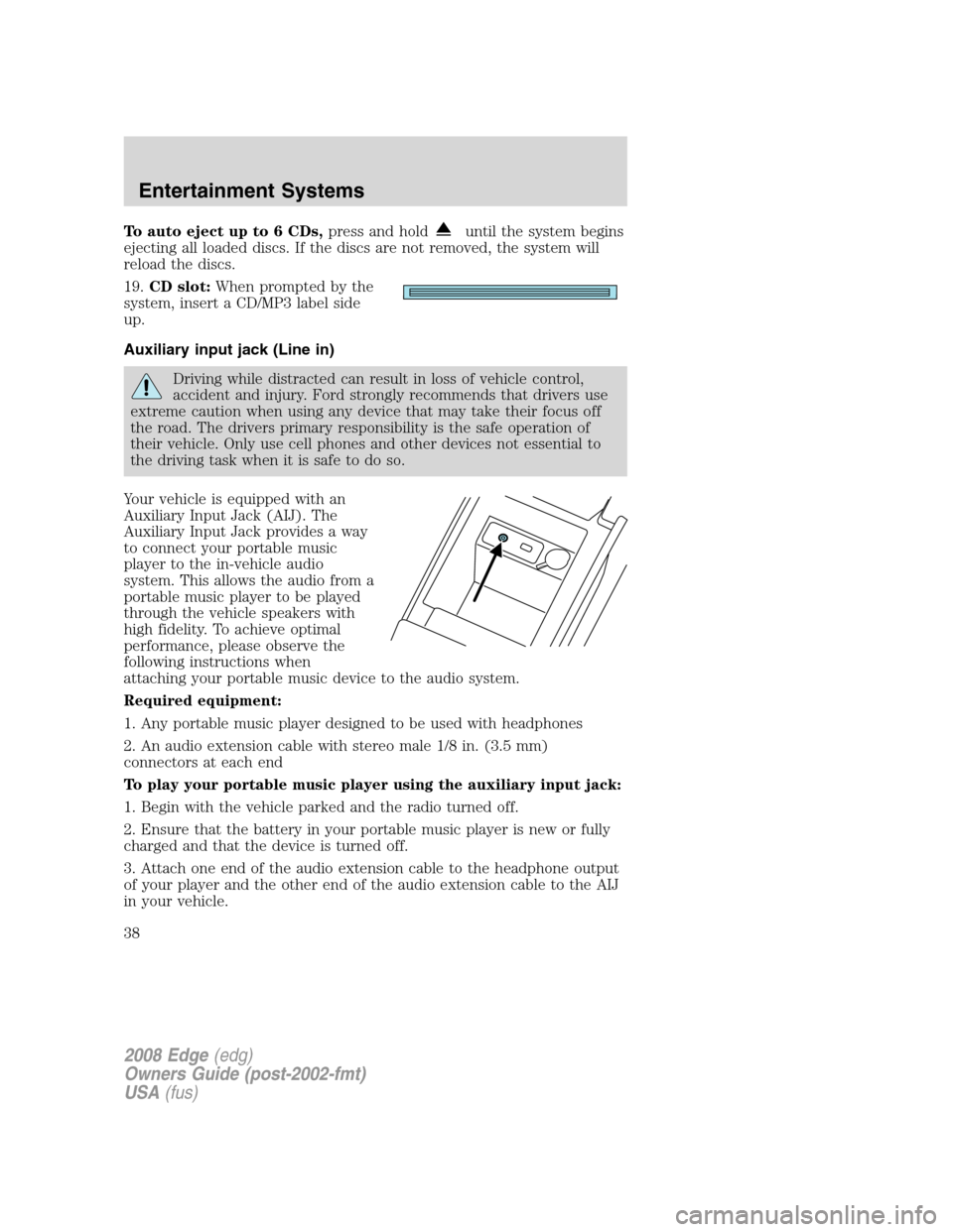 FORD EDGE 2008 1.G Owners Manual To auto eject up to 6 CDs,press and holduntil the system begins
ejecting all loaded discs. If the discs are not removed, the system will
reload the discs.
19.CD slot:When prompted by the
system, inser