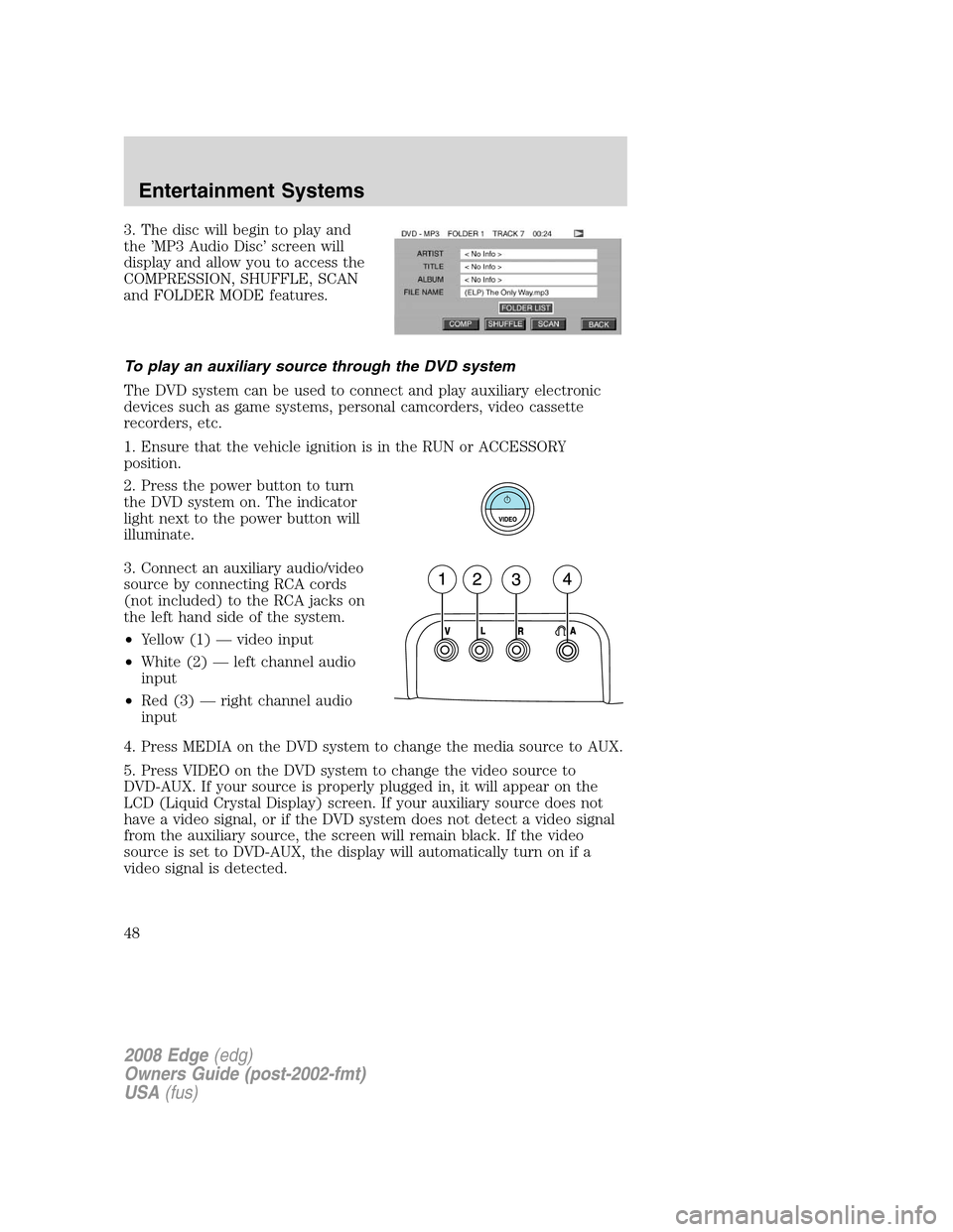 FORD EDGE 2008 1.G Service Manual 3. The disc will begin to play and
the ’MP3 Audio Disc’ screen will
display and allow you to access the
COMPRESSION, SHUFFLE, SCAN
and FOLDER MODE features.
To play an auxiliary source through the FORD EDGE 2008 1.G Service Manual 3. The disc will begin to play and
the ’MP3 Audio Disc’ screen will
display and allow you to access the
COMPRESSION, SHUFFLE, SCAN
and FOLDER MODE features.
To play an auxiliary source through the