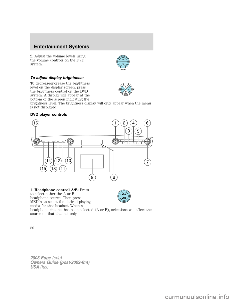 FORD EDGE 2008 1.G Owners Manual 2. Adjust the volume levels using
the volume controls on the DVD
system.
To adjust display brightness:
To decrease/increase the brightness
level on the display screen, press
the brightness control on 