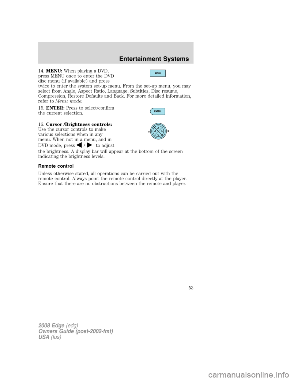 FORD EDGE 2008 1.G Owners Manual 14.MENU:When playing a DVD,
press MENU once to enter the DVD
disc menu (if available) and press
twice to enter the system set-up menu. From the set-up menu, you may
select from Angle, Aspect Ratio, La