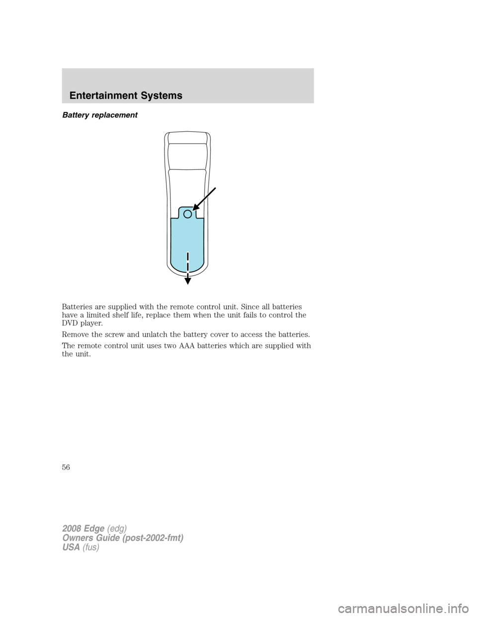 FORD EDGE 2008 1.G Owners Manual Battery replacement
Batteries are supplied with the remote control unit. Since all batteries
have a limited shelf life, replace them when the unit fails to control the
DVD player.
Remove the screw and