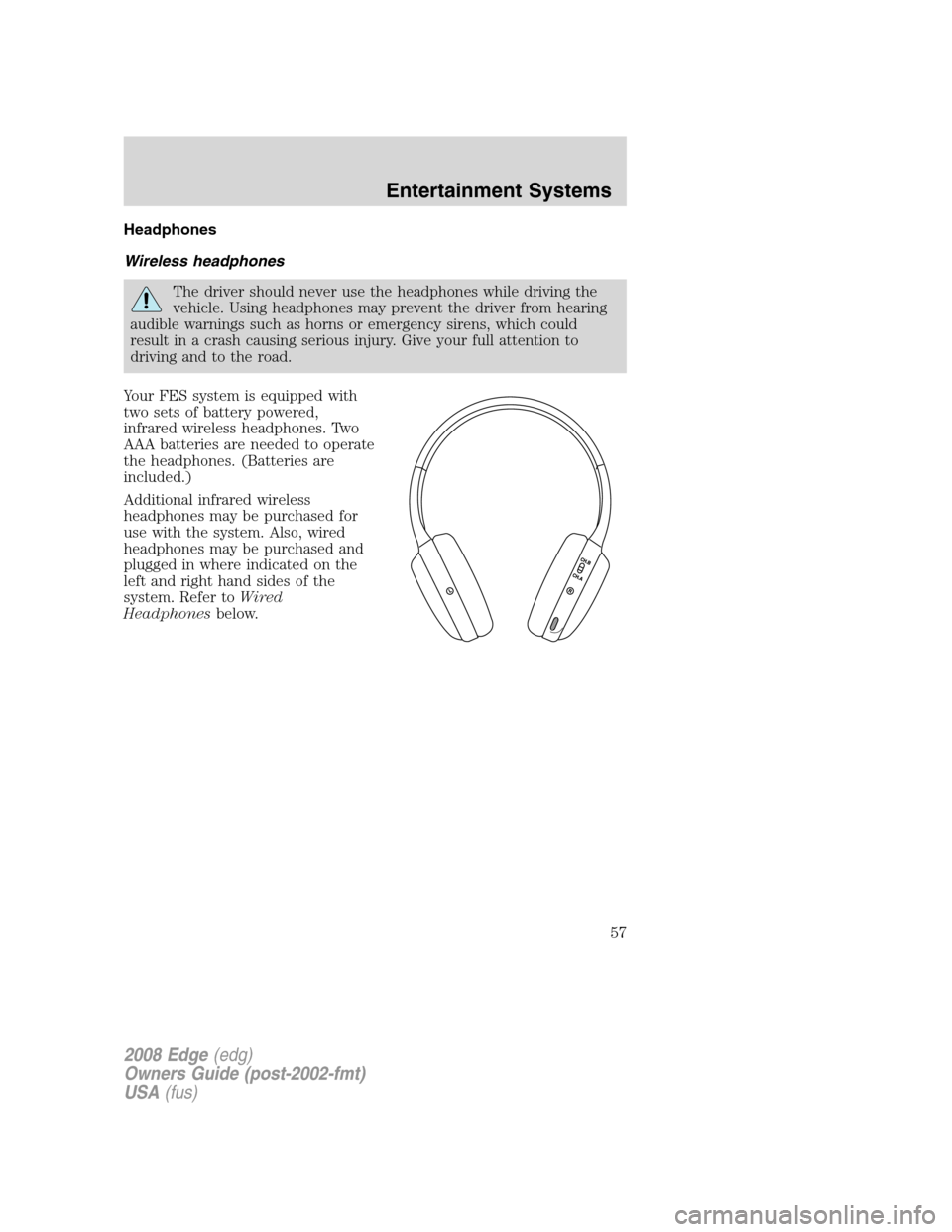 FORD EDGE 2008 1.G Owners Manual Headphones
Wireless headphones
The driver should never use the headphones while driving the
vehicle. Using headphones may prevent the driver from hearing
audible warnings such as horns or emergency si